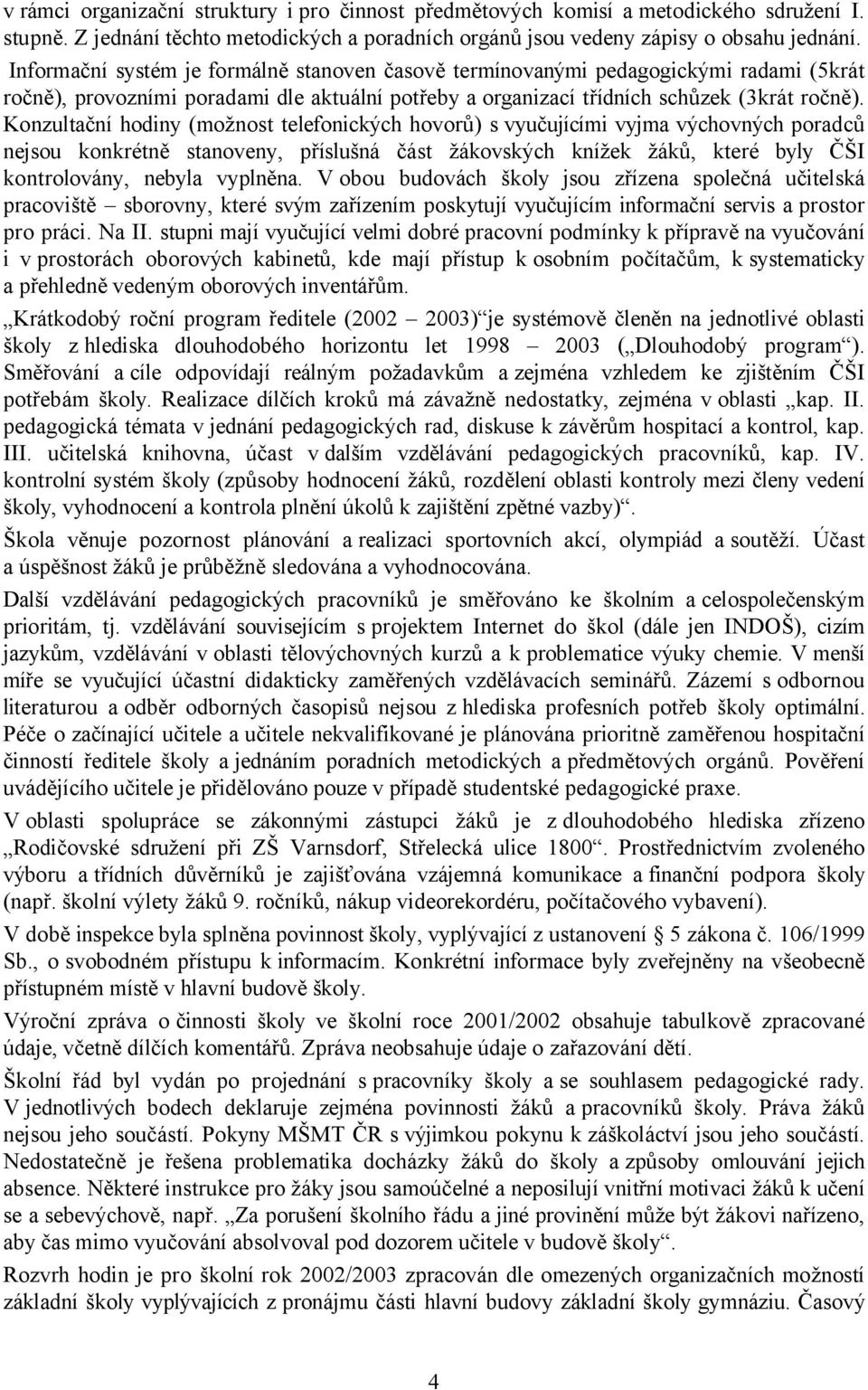 Konzultační hodiny (možnost telefonických hovorů) s vyučujícími vyjma výchovných poradců nejsou konkrétně stanoveny, příslušná část žákovských knížek žáků, které byly ČŠI kontrolovány, nebyla