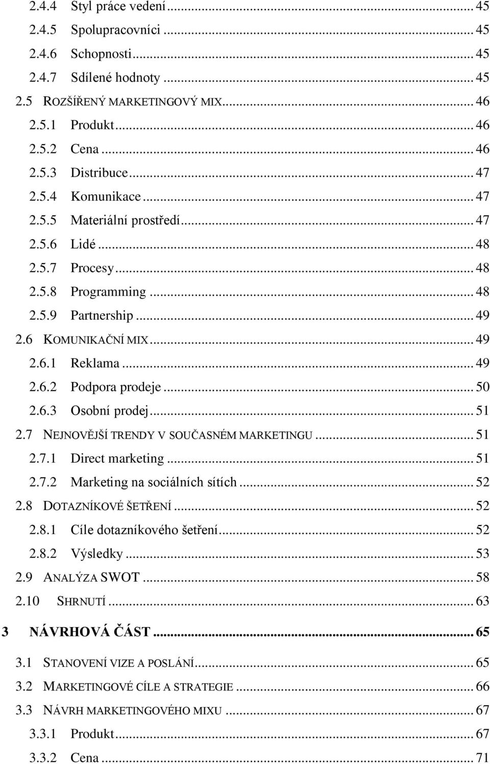 .. 50 2.6.3 Osobní prodej... 51 2.7 NEJNOVĚJŠÍ TRENDY V SOUČASNÉM MARKETINGU... 51 2.7.1 Direct marketing... 51 2.7.2 Marketing na sociálních sítích... 52 2.8 DOTAZNÍKOVÉ ŠETŘENÍ... 52 2.8.1 Cíle dotazníkového šetření.