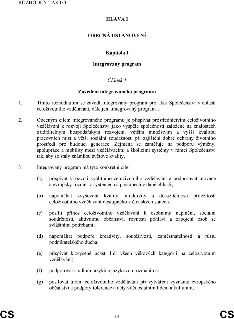 Obecným cílem integrovaného programu je přispívat prostřednictvím celoživotního vzdělávání k rozvoji Společenství jako vyspělé společnosti založené na znalostech s udržitelným hospodářským rozvojem,