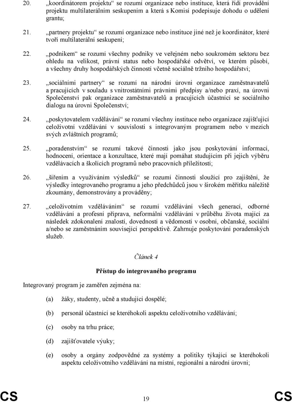 podnikem se rozumí všechny podniky ve veřejném nebo soukromém sektoru bez ohledu na velikost, právní status nebo hospodářské odvětví, ve kterém působí, a všechny druhy hospodářských činností včetně