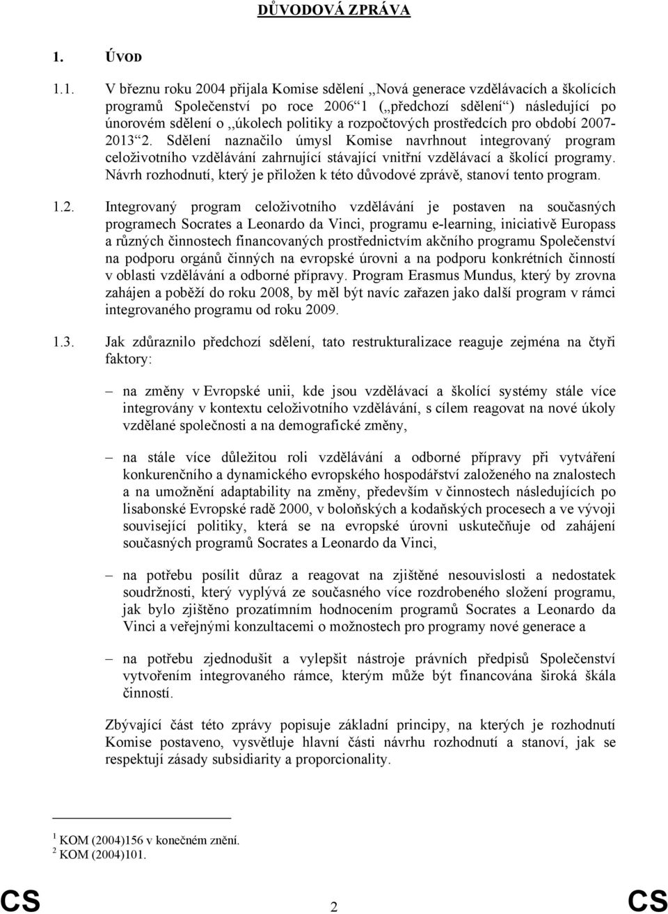 1. V březnu roku 2004 přijala Komise sdělení,,nová generace vzdělávacích a školících programů Společenství po roce 2006 1 ( předchozí sdělení ) následující po únorovém sdělení o,,úkolech politiky a