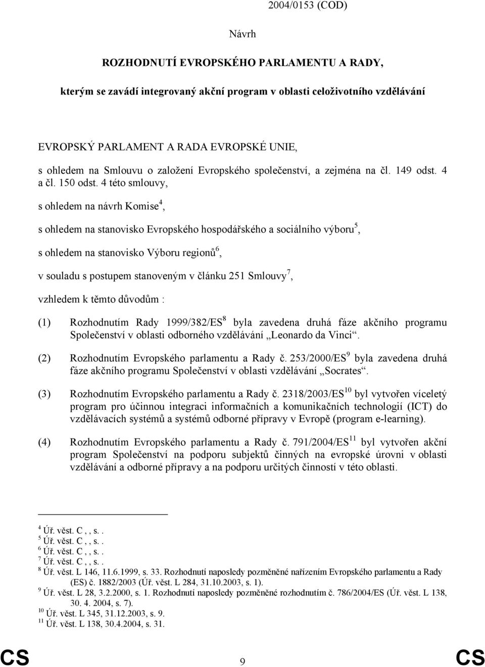 4 této smlouvy, s ohledem na návrh Komise 4, s ohledem na stanovisko Evropského hospodářského a sociálního výboru 5, s ohledem na stanovisko Výboru regionů 6, v souladu s postupem stanoveným v článku