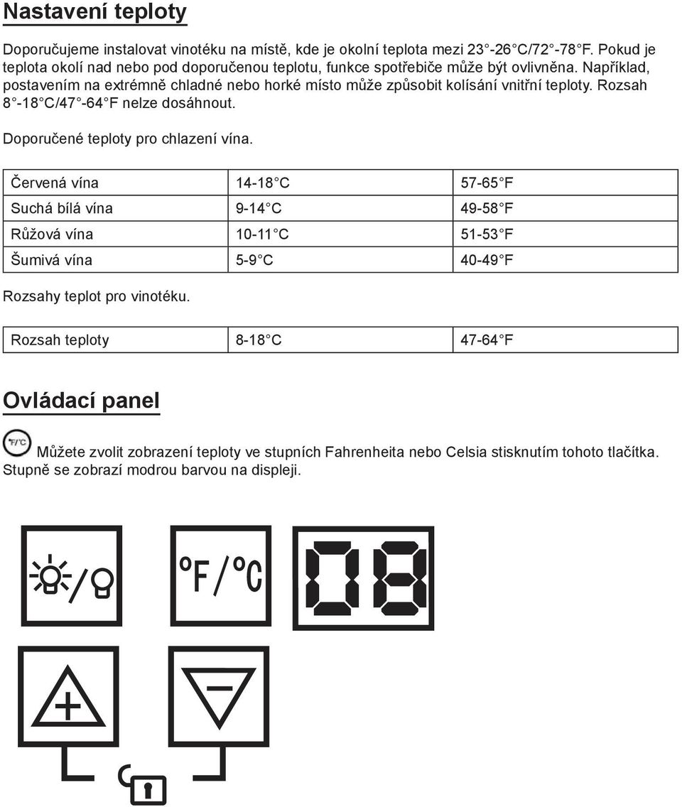 Například, postavením na extrémně chladné nebo horké místo může způsobit kolísání vnitřní teploty. Rozsah 8-18 C/47-64 F nelze dosáhnout. Doporučené teploty pro chlazení vína.
