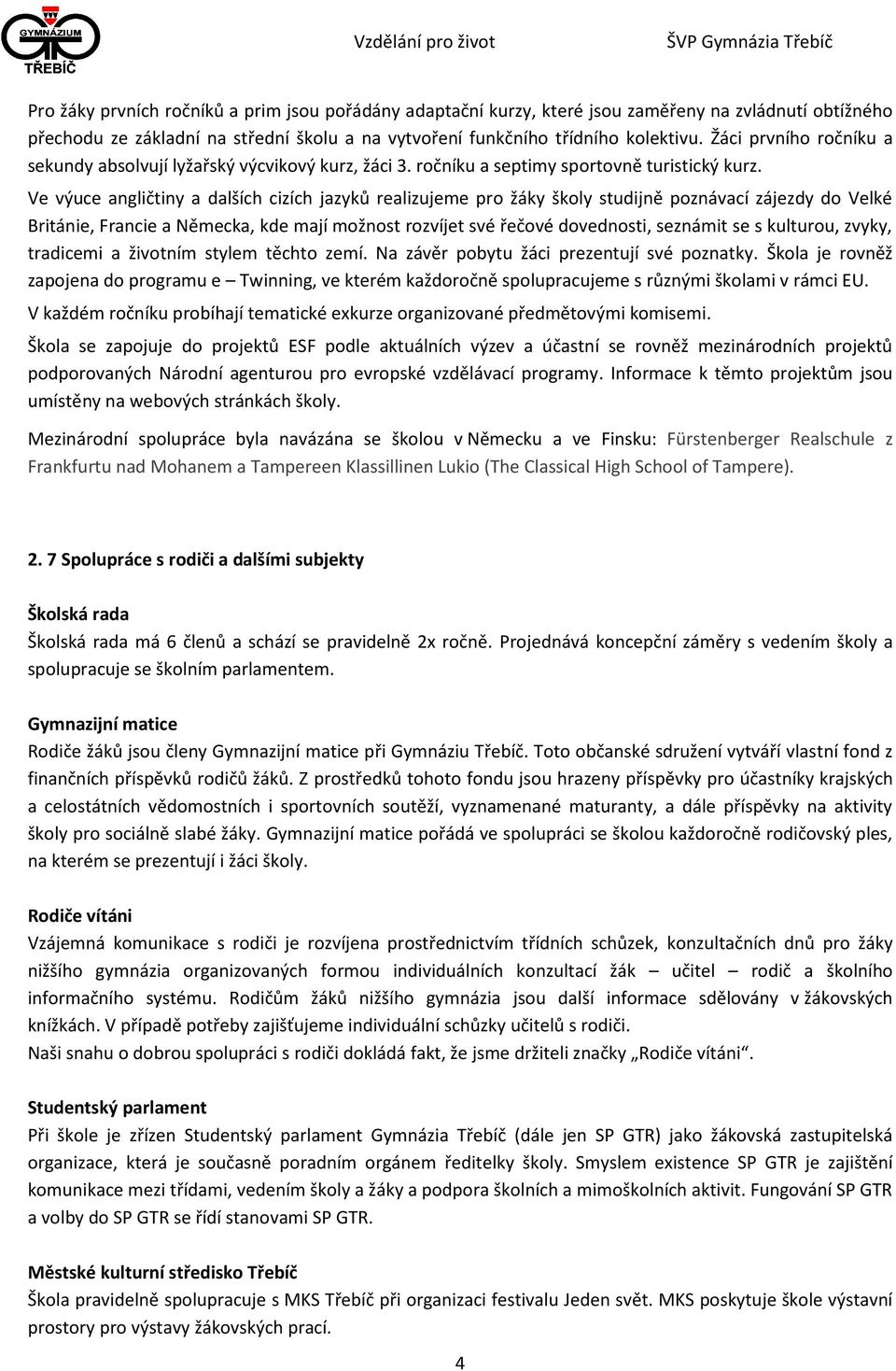 Ve výuce angličtiny a dalších cizích jazyků realizujeme pro žáky školy studijně poznávací zájezdy do Velké Británie, Francie a Německa, kde mají možnost rozvíjet své řečové dovednosti, seznámit se s