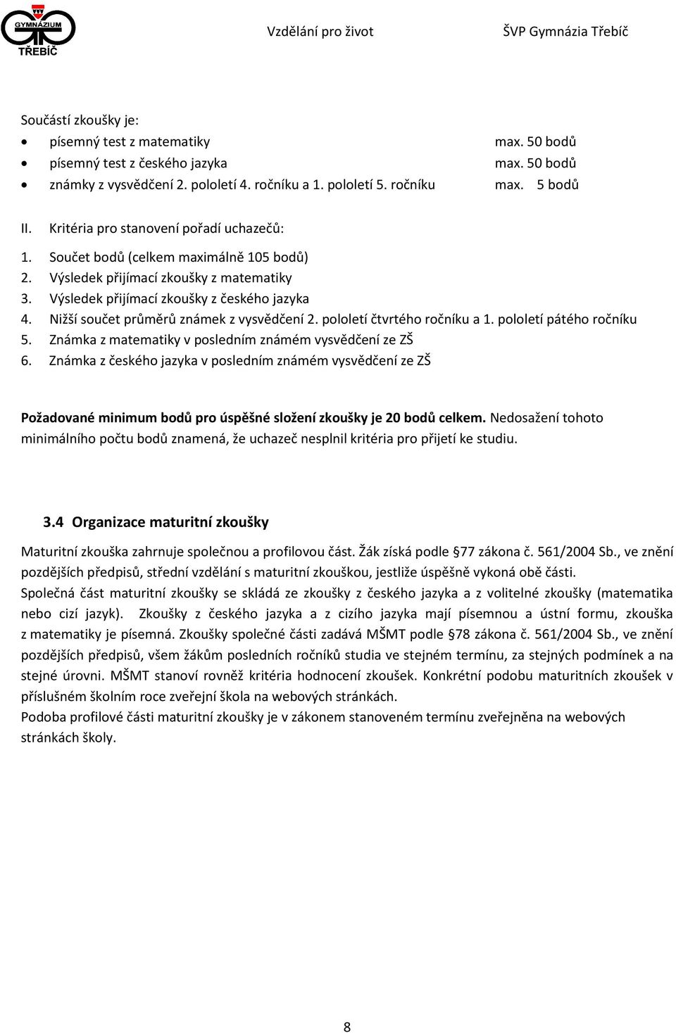 Nižší součet průměrů známek z vysvědčení 2. pololetí čtvrtého ročníku a 1. pololetí pátého ročníku 5. Známka z matematiky v posledním známém vysvědčení ze ZŠ 6.