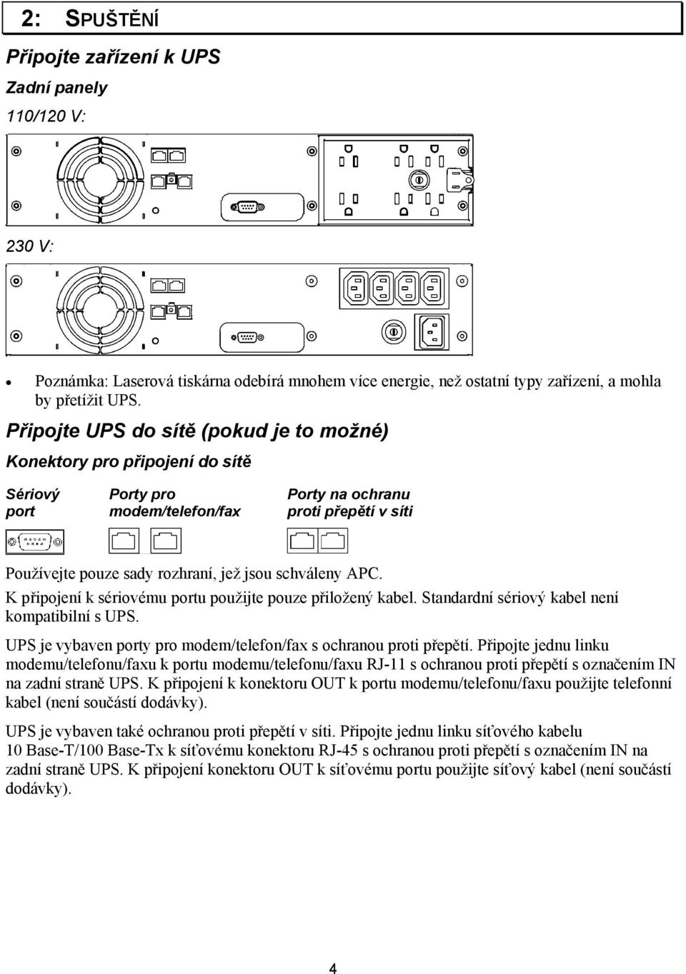 schváleny APC. K připojení k sériovému portu použijte pouze přiložený kabel. Standardní sériový kabel není kompatibilní s UPS. UPS je vybaven porty pro modem/telefon/fax s ochranou proti přepětí.