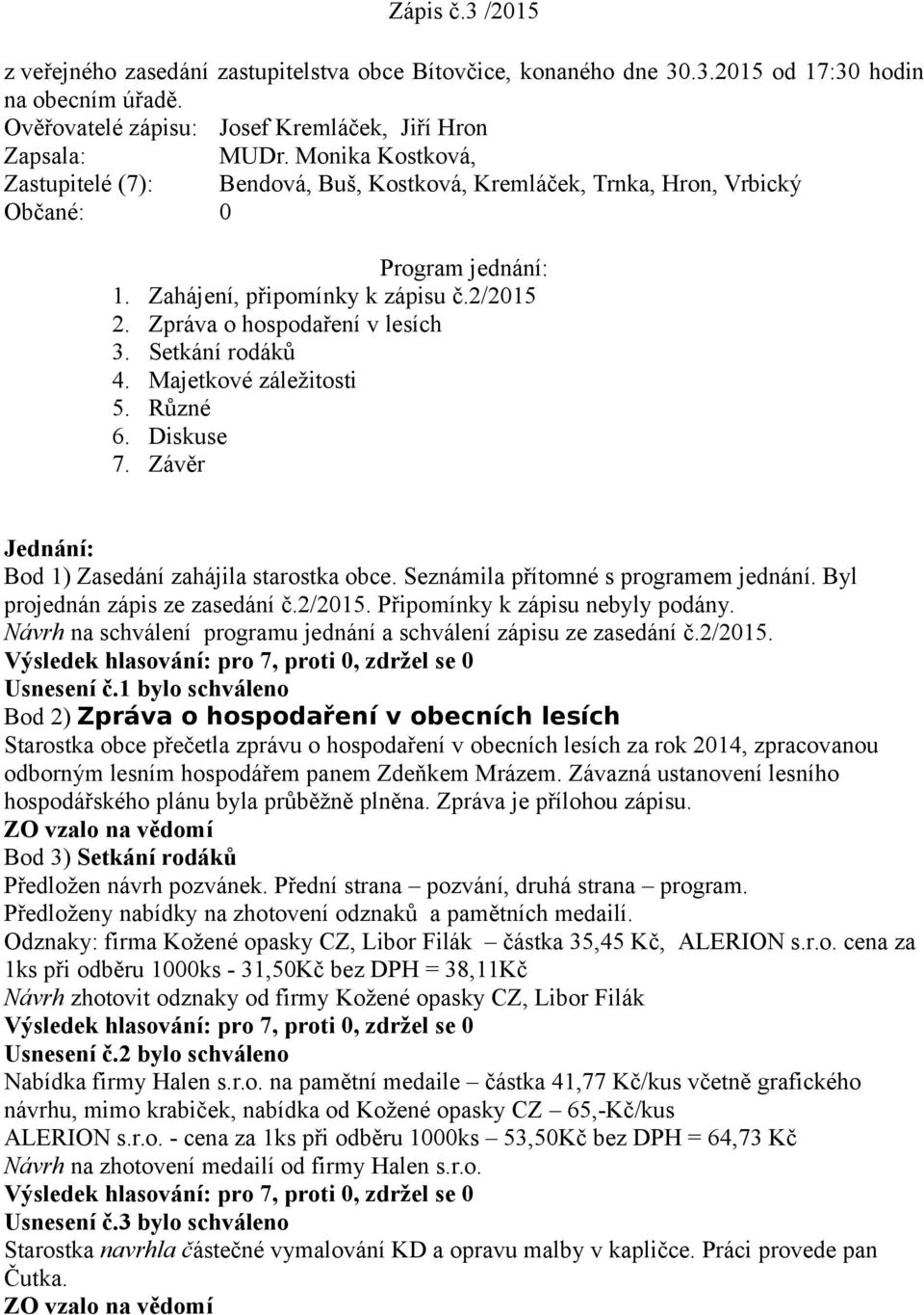 Setkání rodáků 4. Majetkové záležitosti 5. Různé 6. Diskuse 7. Závěr Jednání: Bod 1) Zasedání zahájila starostka obce. Seznámila přítomné s programem jednání. Byl projednán zápis ze zasedání č.2/2015.