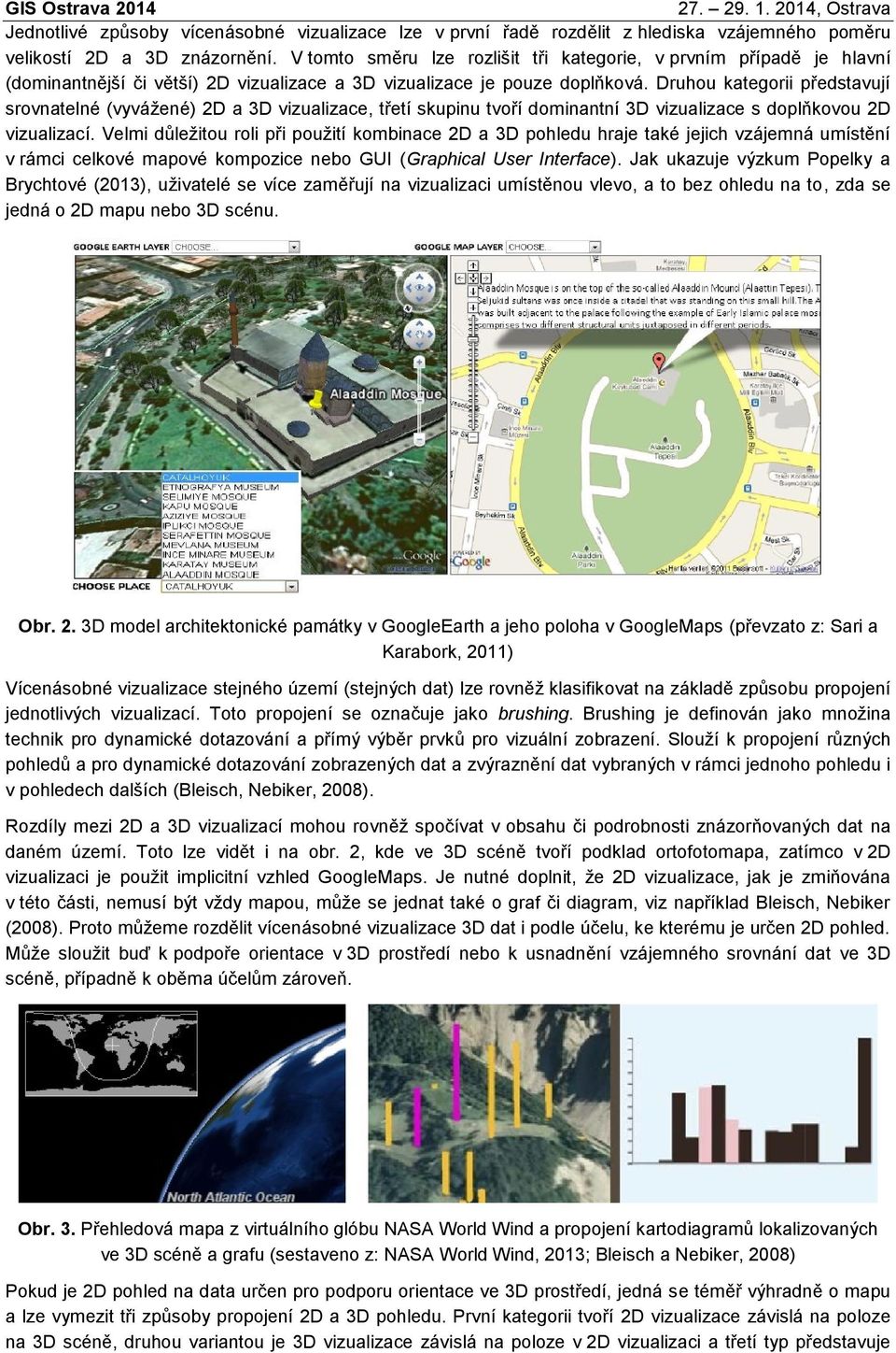 Druhou kategorii představují srovnatelné (vyvážené) 2D a 3D vizualizace, třetí skupinu tvoří dominantní 3D vizualizace s doplňkovou 2D vizualizací.