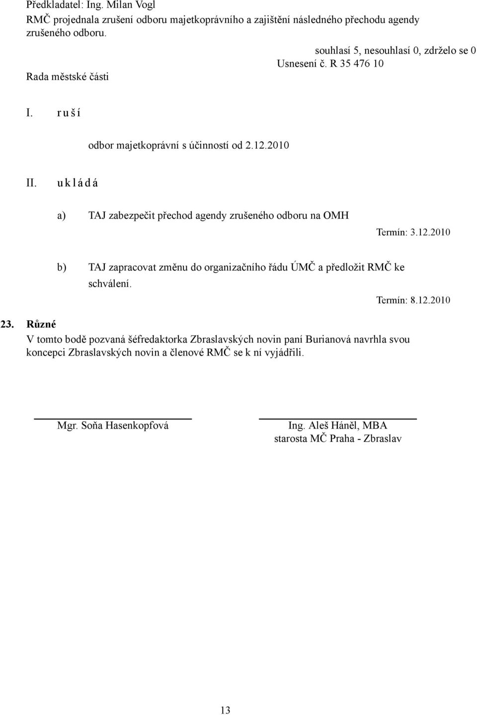 23. Různé V tomto bodě pozvaná šéfredaktorka Zbraslavských novin paní Burianová navrhla svou koncepci Zbraslavských novin a členové RMČ se k ní