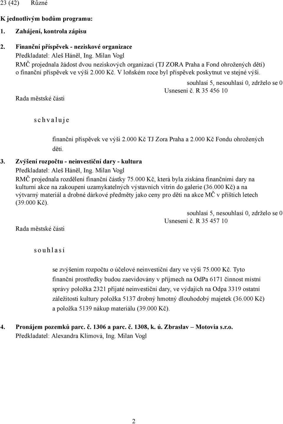 Usnesení č. R 35 456 10 s c h v a l u j e finanční příspěvek ve výši 2.000 Kč TJ Zora Praha a 2.000 Kč Fondu ohrožených dětí. 3. Zvýšení rozpočtu - neinvestiční dary - kultura Předkladatel: Aleš Háněl, Ing.