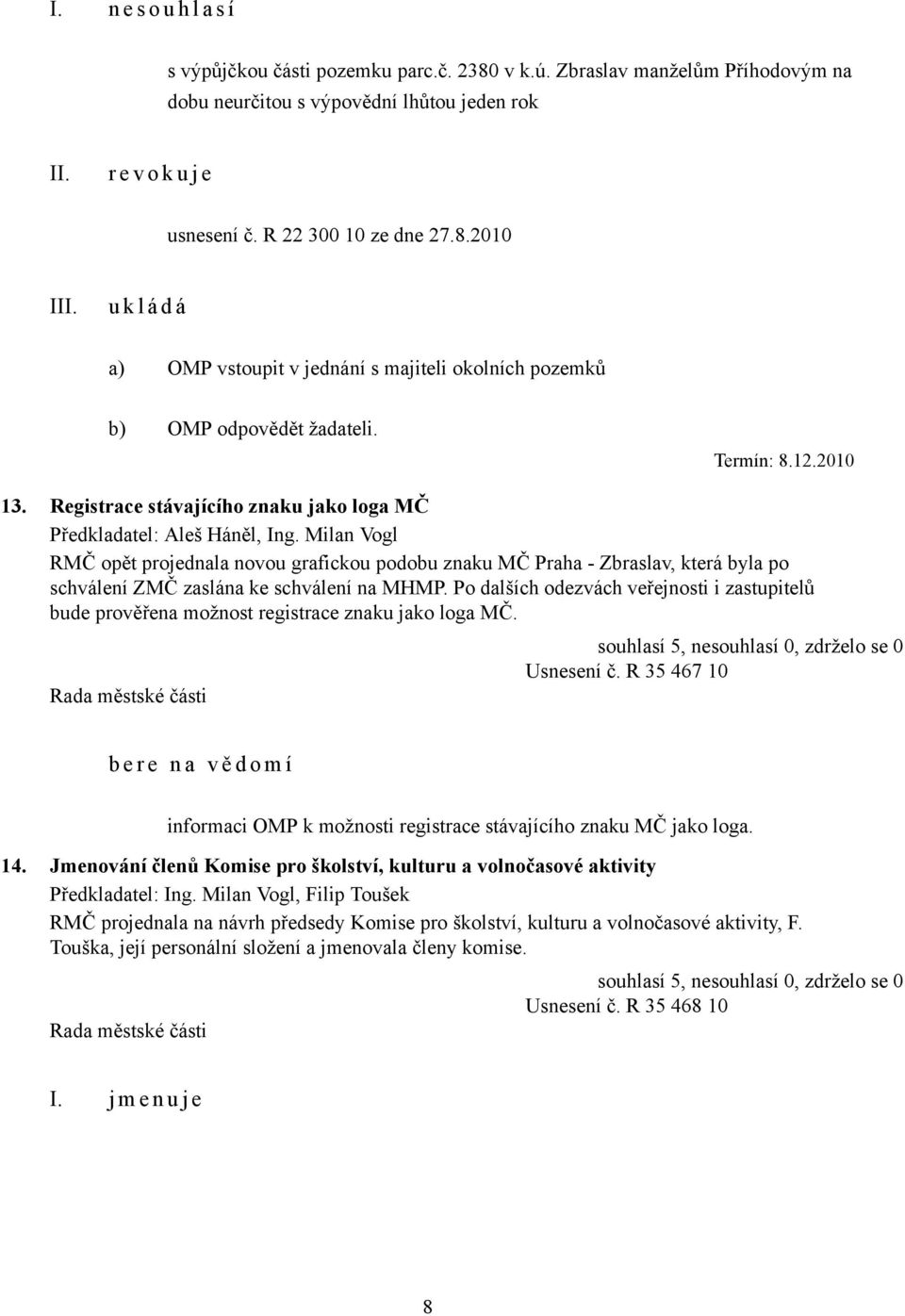 Milan Vogl RMČ opět projednala novou grafickou podobu znaku MČ Praha - Zbraslav, která byla po schválení ZMČ zaslána ke schválení na MHMP.