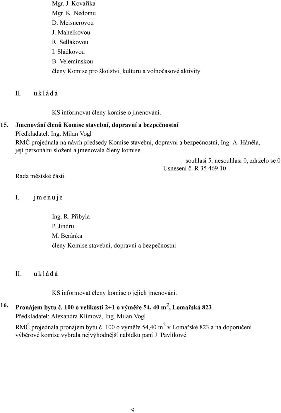 Jmenování členů Komise stavební, dopravní a bezpečnostní RMČ projednala na návrh předsedy Komise stavební, dopravní a bezpečnostní, Ing. A. Háněla, její personální složení a jmenovala členy komise.