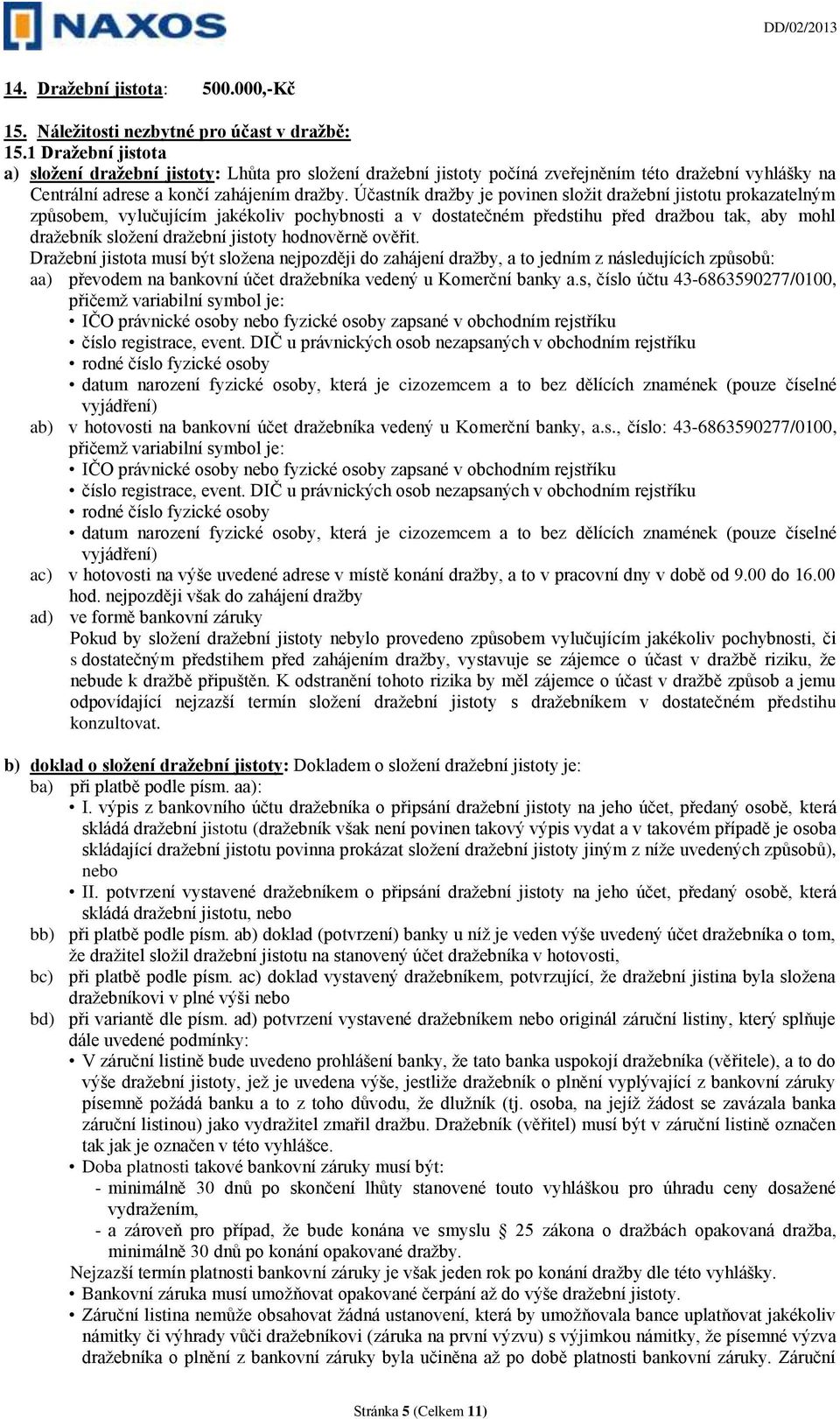 Účastník dražby je povinen složit dražební jistotu prokazatelným způsobem, vylučujícím jakékoliv pochybnosti a v dostatečném předstihu před dražbou tak, aby mohl dražebník složení dražební jistoty