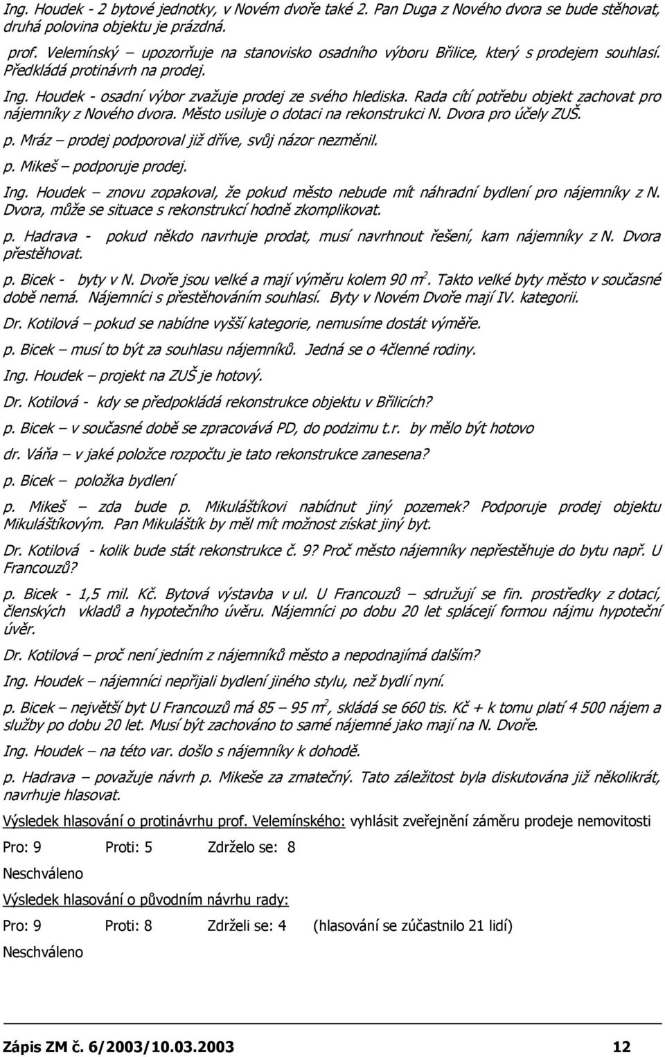 Rada cítí potřebu objekt zachovat pro nájemníky z Nového dvora. Město usiluje o dotaci na rekonstrukci N. Dvora pro účely ZUŠ. p. Mráz prodej podporoval již dříve, svůj názor nezměnil. p. Mikeš podporuje prodej.