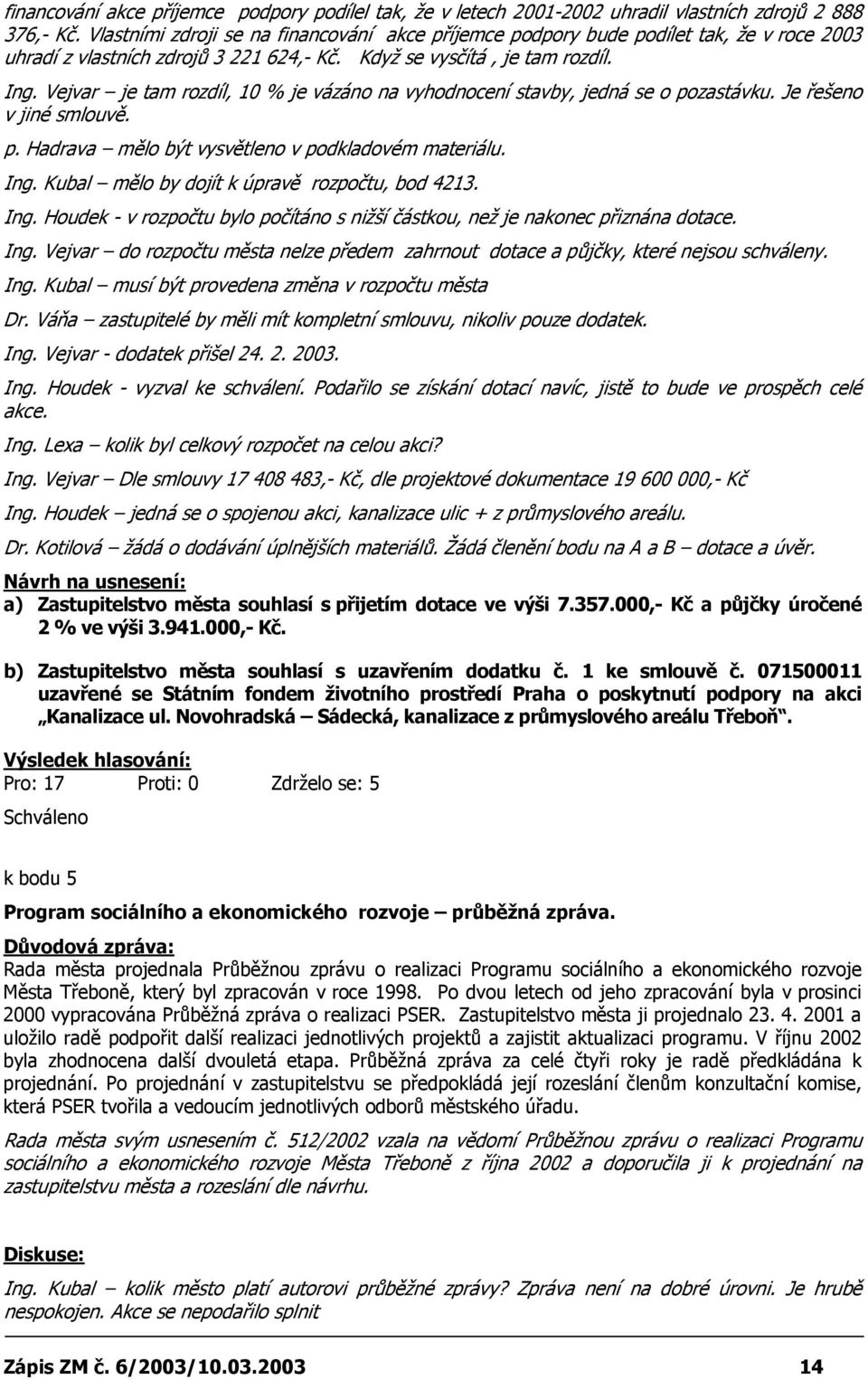 Vejvar je tam rozdíl, 10 % je vázáno na vyhodnocení stavby, jedná se o pozastávku. Je řešeno v jiné smlouvě. p. Hadrava mělo být vysvětleno v podkladovém materiálu. Ing.