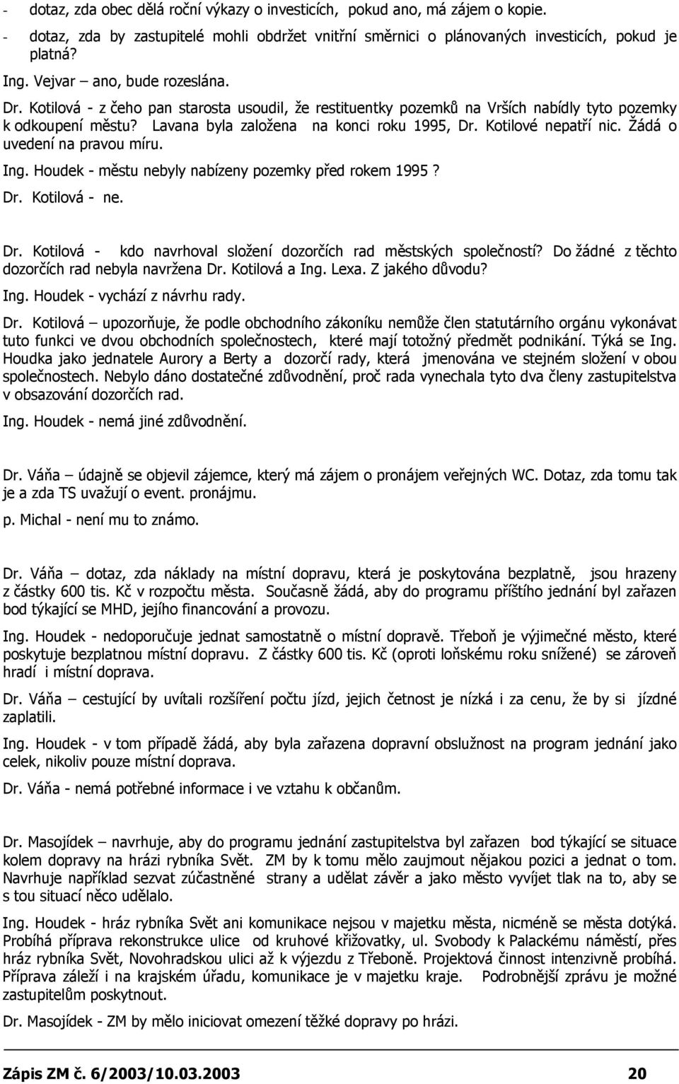 Kotilové nepatří nic. Žádá o uvedení na pravou míru. Ing. Houdek - městu nebyly nabízeny pozemky před rokem 1995? Dr. Kotilová - ne. Dr. Kotilová - kdo navrhoval složení dozorčích rad městských společností?