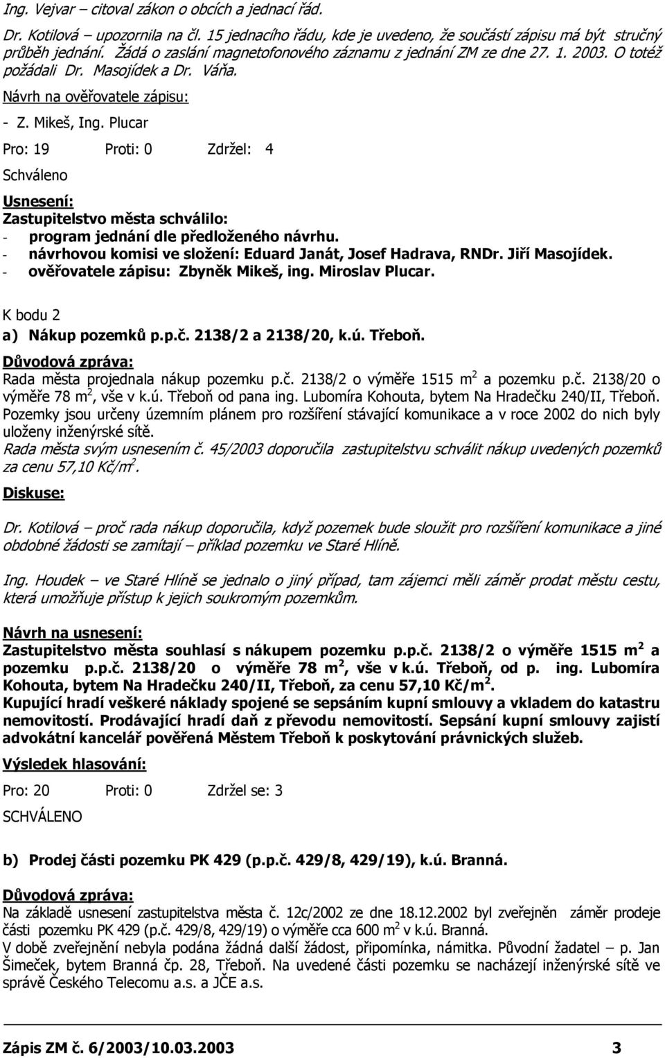 Plucar Pro: 19 Proti: 0 Zdržel: 4 Schváleno Usnesení: Zastupitelstvo města schválilo: - program jednání dle předloženého návrhu. - návrhovou komisi ve složení: Eduard Janát, Josef Hadrava, RNDr.