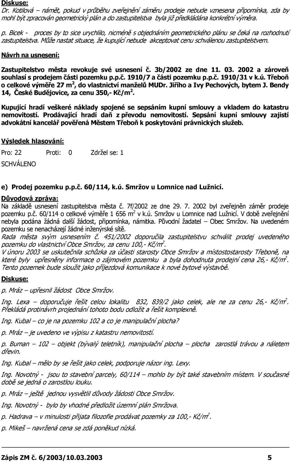 2002 a zároveň souhlasí s prodejem části pozemku p.p.č. 1910/7 a části pozemku p.p.č. 1910/31 v k.ú. Třeboň o celkové výměře 27 m 2, do vlastnictví manželů MUDr. Jiřího a Ivy Pechových, bytem J.