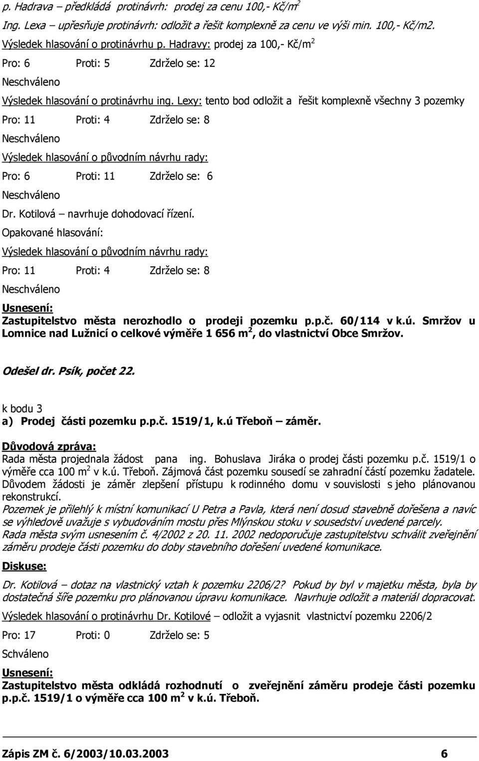 Lexy: tento bod odložit a řešit komplexně všechny 3 pozemky Pro: 11 Proti: 4 Zdrželo se: 8 Výsledek hlasování o původním návrhu rady: Pro: 6 Proti: 11 Zdrželo se: 6 Dr.