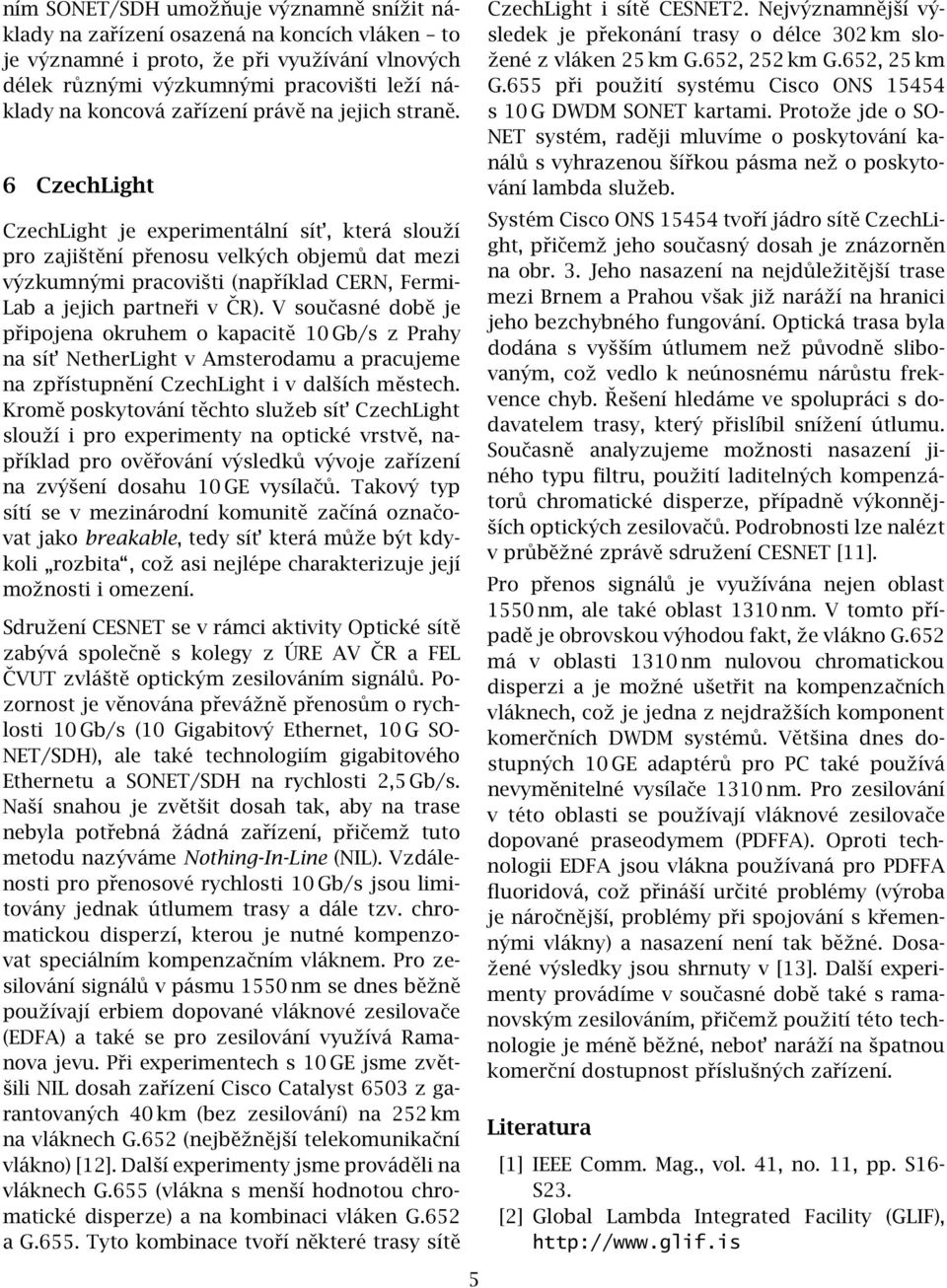 6 CzechLight CzechLight je experimentální sít, která slouží pro zajištění přenosu velkých objemů dat mezi výzkumnými pracovišti (například CERN, Fermi- Lab a jejich partneři v ČR).