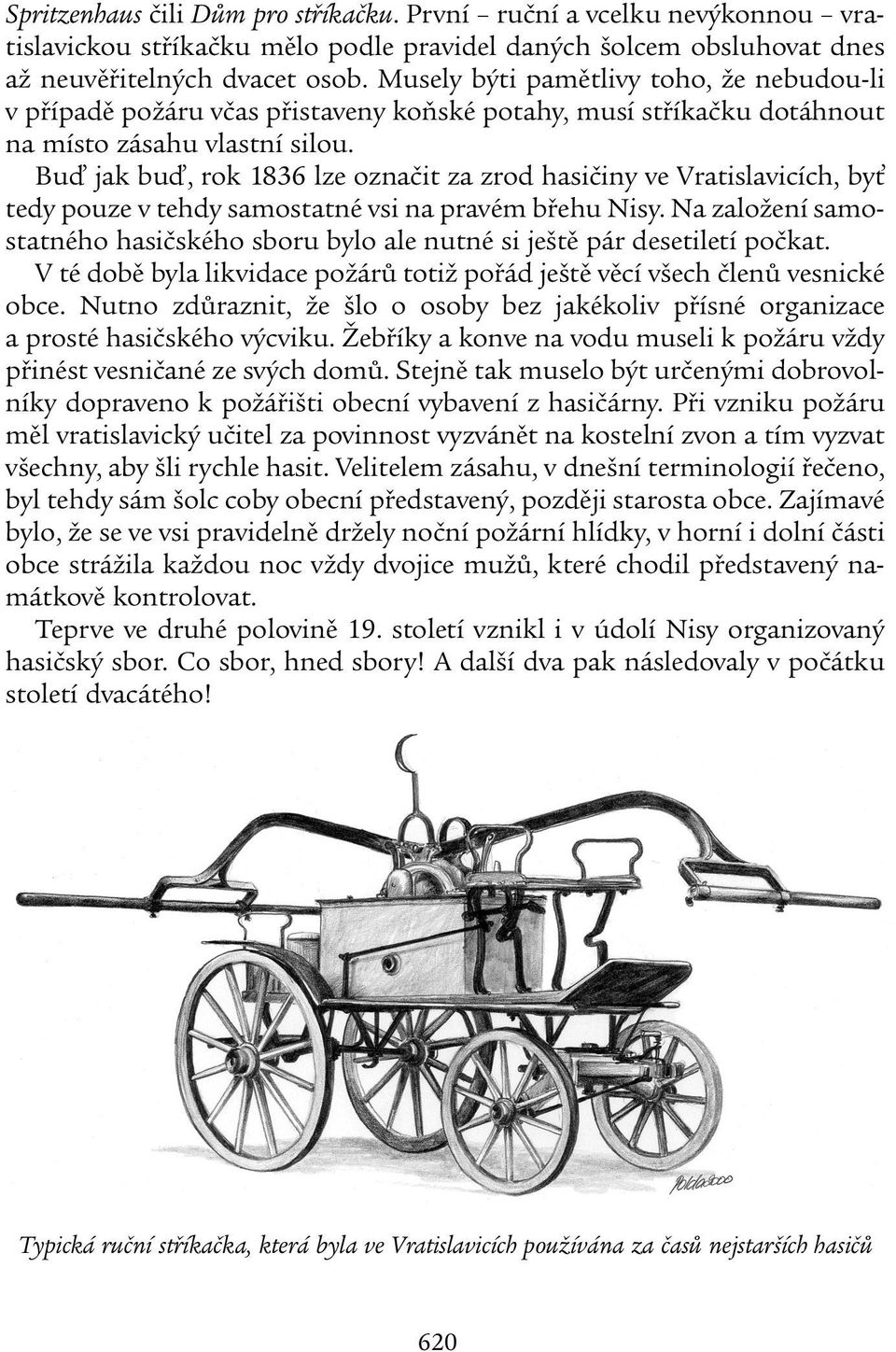 Buď jak buď, rok 1836 lze označit za zrod hasičiny ve Vratislavicích, byť tedy pouze v tehdy samostatné vsi na pravém břehu Nisy.