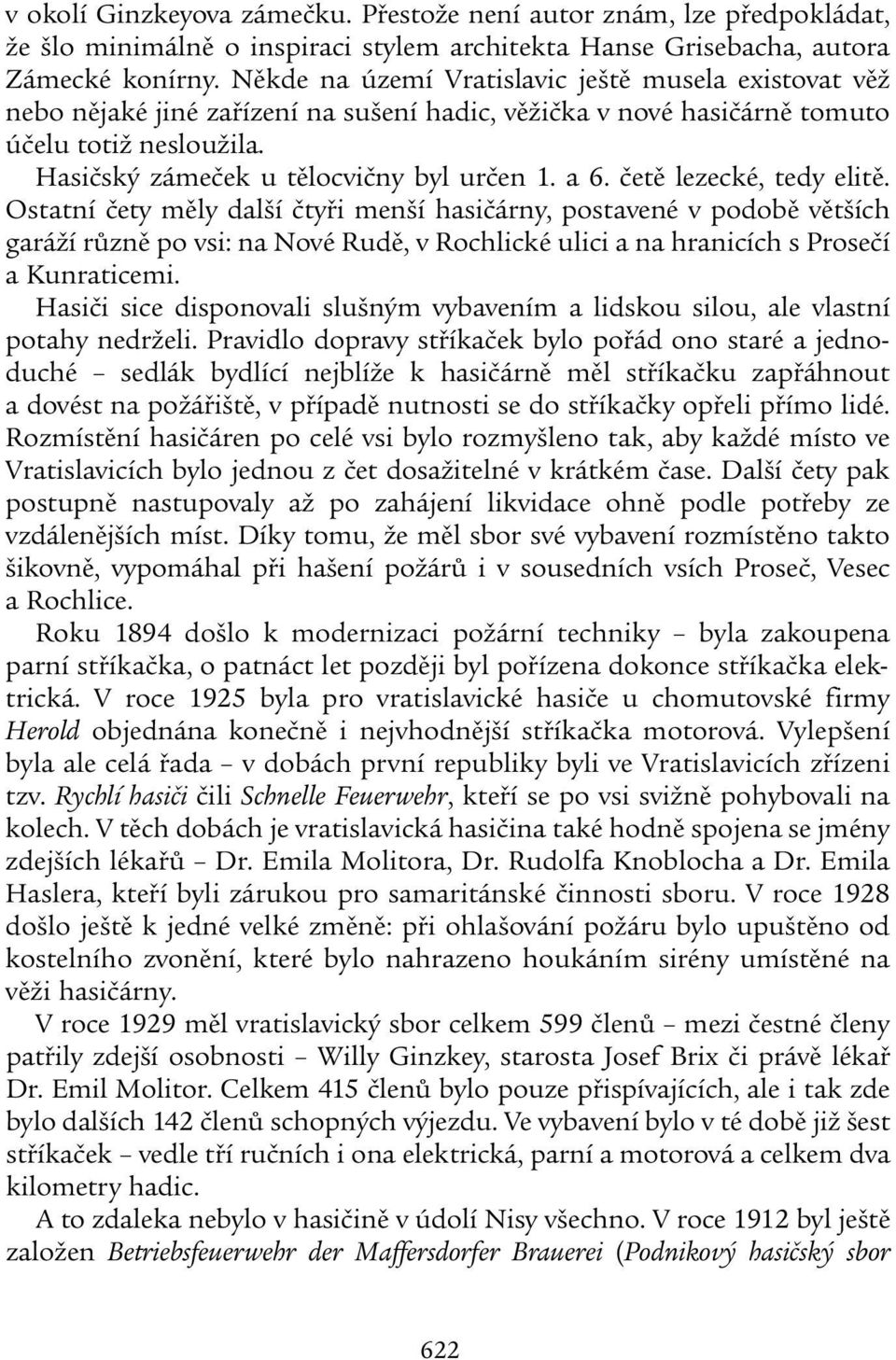 četě lezecké, tedy elitě. Ostatní čety měly další čtyři menší hasičárny, postavené v podobě větších garáží různě po vsi: na Nové Rudě, v Rochlické ulici a na hranicích s Prosečí a Kunraticemi.