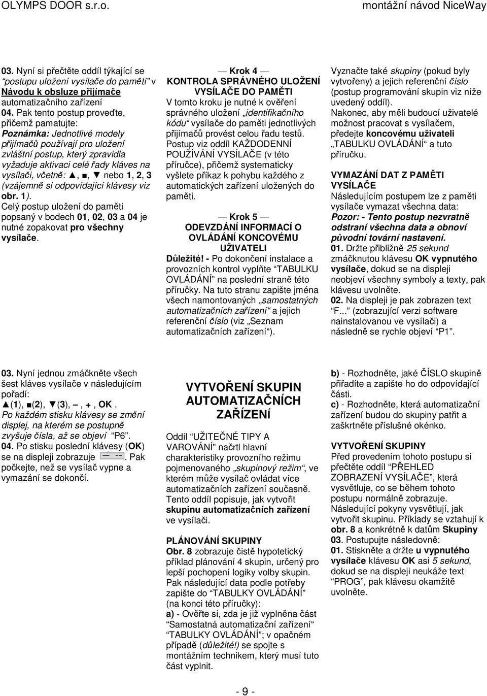 nebo 1, 2, 3 (vzájemně si odpovídající klávesy viz obr. 1). Celý postup uložení do paměti popsaný v bodech 01, 02, 03 a 04 je nutné zopakovat pro všechny vysílače.