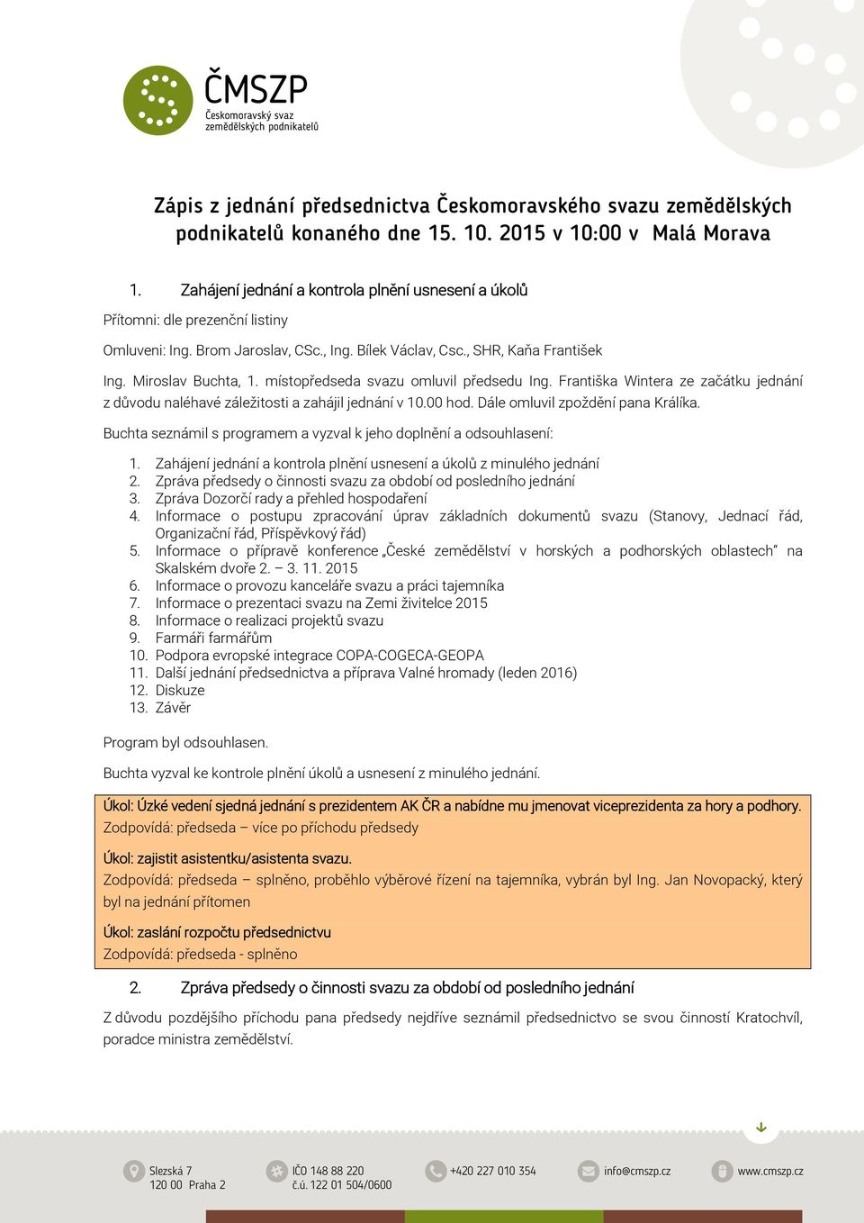 místopředseda svazu omluvil předsedu Ing. Františka Wintera ze začátku jednání z důvodu naléhavé záležitosti a zahájil jednání v 10.00 hod. Dále omluvil zpoždění pana Králíka.