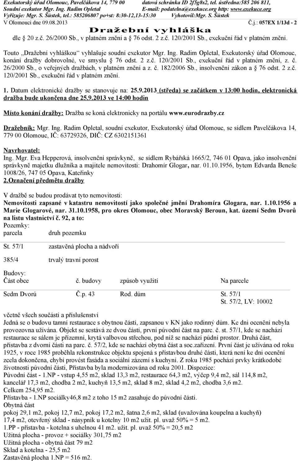 , exekuční řád v platném znění. Touto Dražební vyhláškou vyhlašuje soudní exekutor Mgr. Ing. Radim Opletal, Exekutorský úřad Olomouc, konání dražby dobrovolné, ve smyslu 76 odst. 2 z.č. 120/2001 Sb.