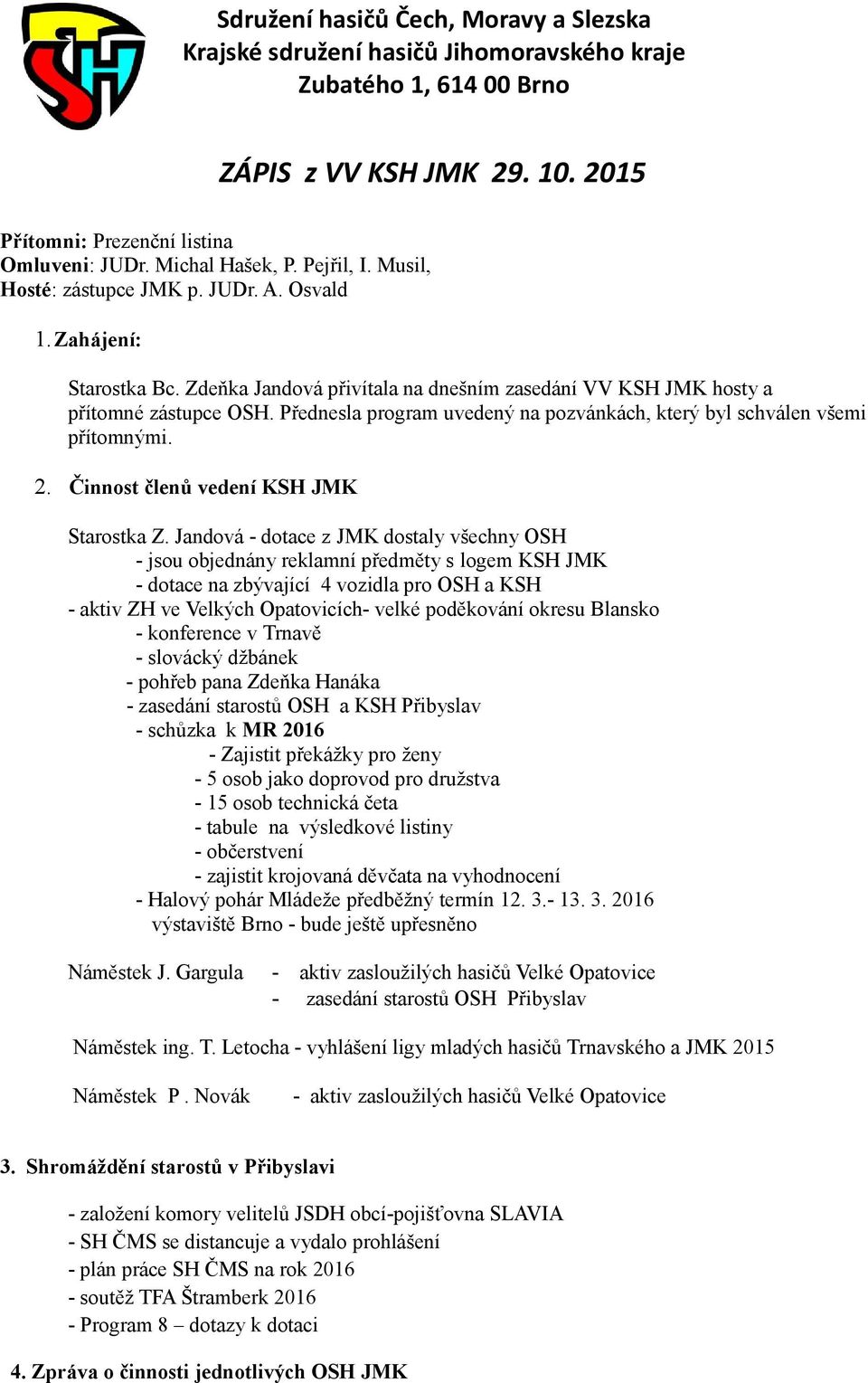 Přednesla program uvedený na pozvánkách, který byl schválen všemi přítomnými. 2. Činnost členů vedení KSH JMK Starostka Z.