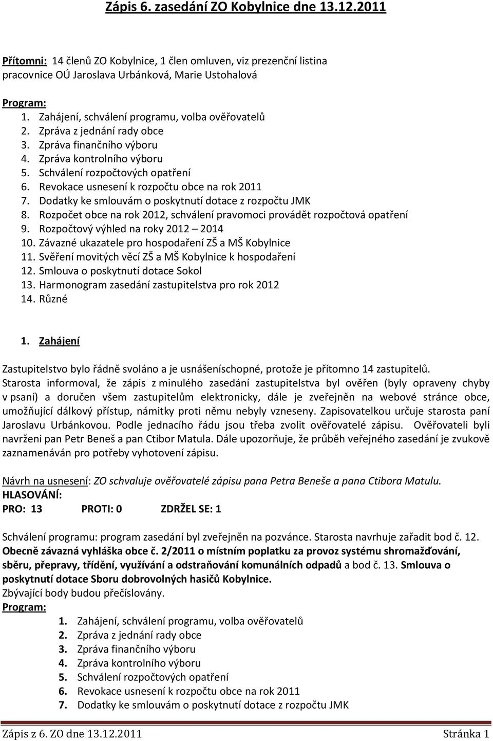 Revokace usnesení k rozpočtu obce na rok 2011 7. Dodatky ke smlouvám o poskytnutí dotace z rozpočtu JMK 8. Rozpočet obce na rok 2012, schválení pravomoci provádět rozpočtová opatření 9.