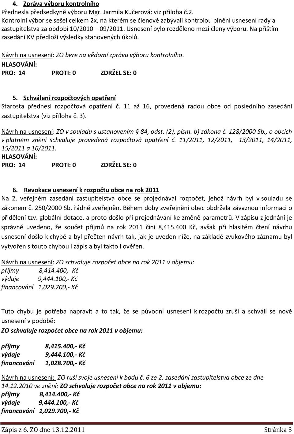 Na příštím zasedání KV předloží výsledky stanovených úkolů. Návrh na usnesení: ZO bere na vědomí zprávu výboru kontrolního. 5. Schválení rozpočtových opatření Starosta přednesl rozpočtová opatření č.