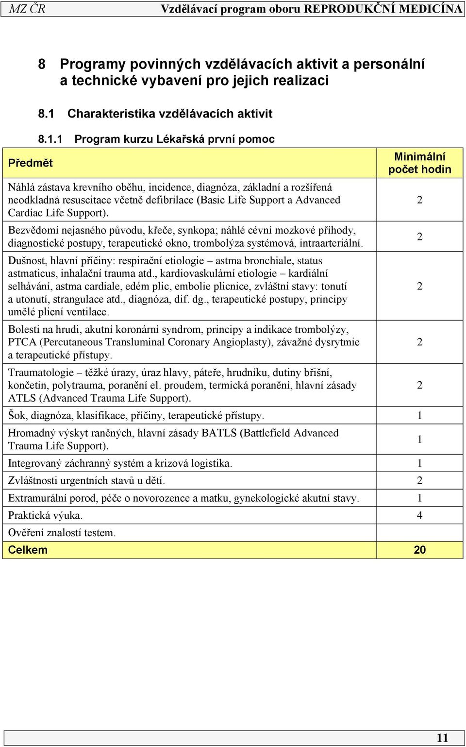 Support). Bezvědomí nejasného původu, křeče, synkopa; náhlé cévní mozkové příhody, diagnostické postupy, terapeutické okno, trombolýza systémová, intraarteriální.