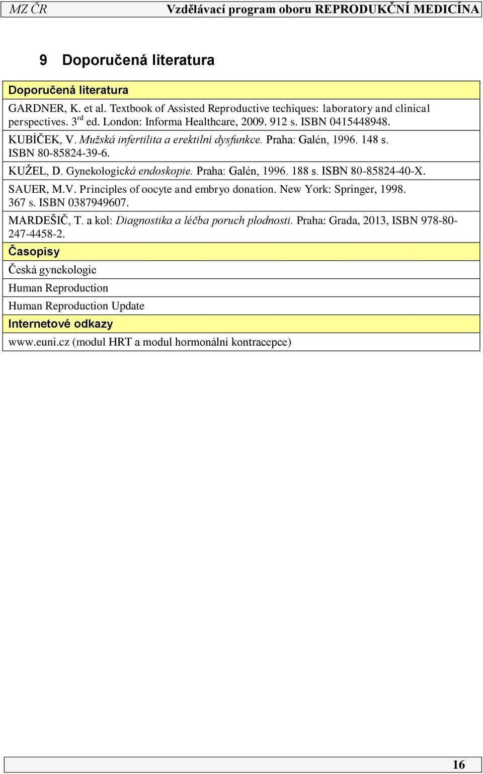 Gynekologická endoskopie. Praha: Galén, 996. 88 s. ISBN 80-85824-40-X. SAUER, M.V. Principles of oocyte and embryo donation. New York: Springer, 998. 367 s. ISBN 0387949607. MARDEŠIČ, T.