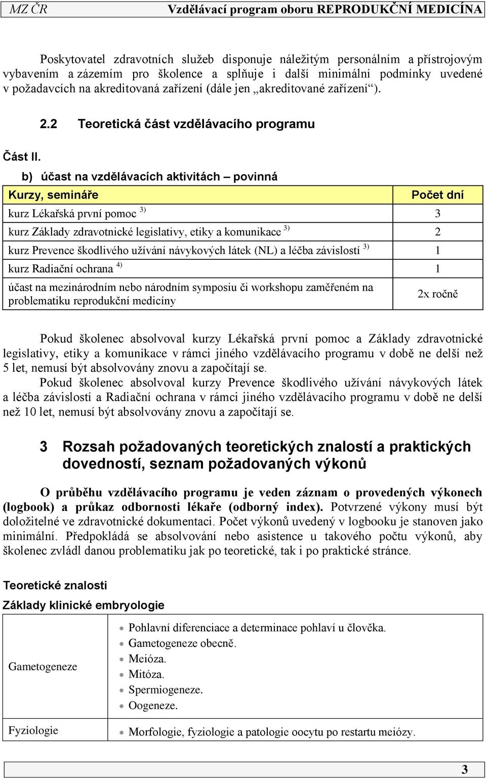 b) účast na vzdělávacích aktivitách povinná Kurzy, semináře Počet dní kurz Lékařská první pomoc 3) 3 kurz Základy zdravotnické legislativy, etiky a komunikace 3) 2 kurz Prevence škodlivého užívání