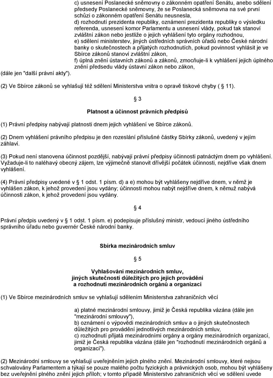 rozhodnutí prezidenta republiky, oznámení prezidenta republiky o výsledku referenda, usnesení komor Parlamentu a usnesení vlády, pokud tak stanoví zvláštní zákon nebo jestliže o jejich vyhlášení tyto