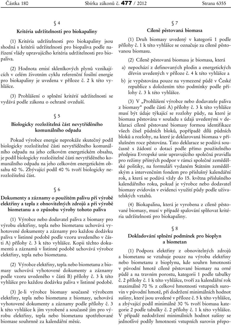 kritéria udržitelnosti pro biopaliva. (2) Hodnota emisí skleníkových plynů vznikajících v celém životním cyklu referenční fosilní energie pro biokapaliny je uvedena v příloze č. 2 k této vyhlášce.