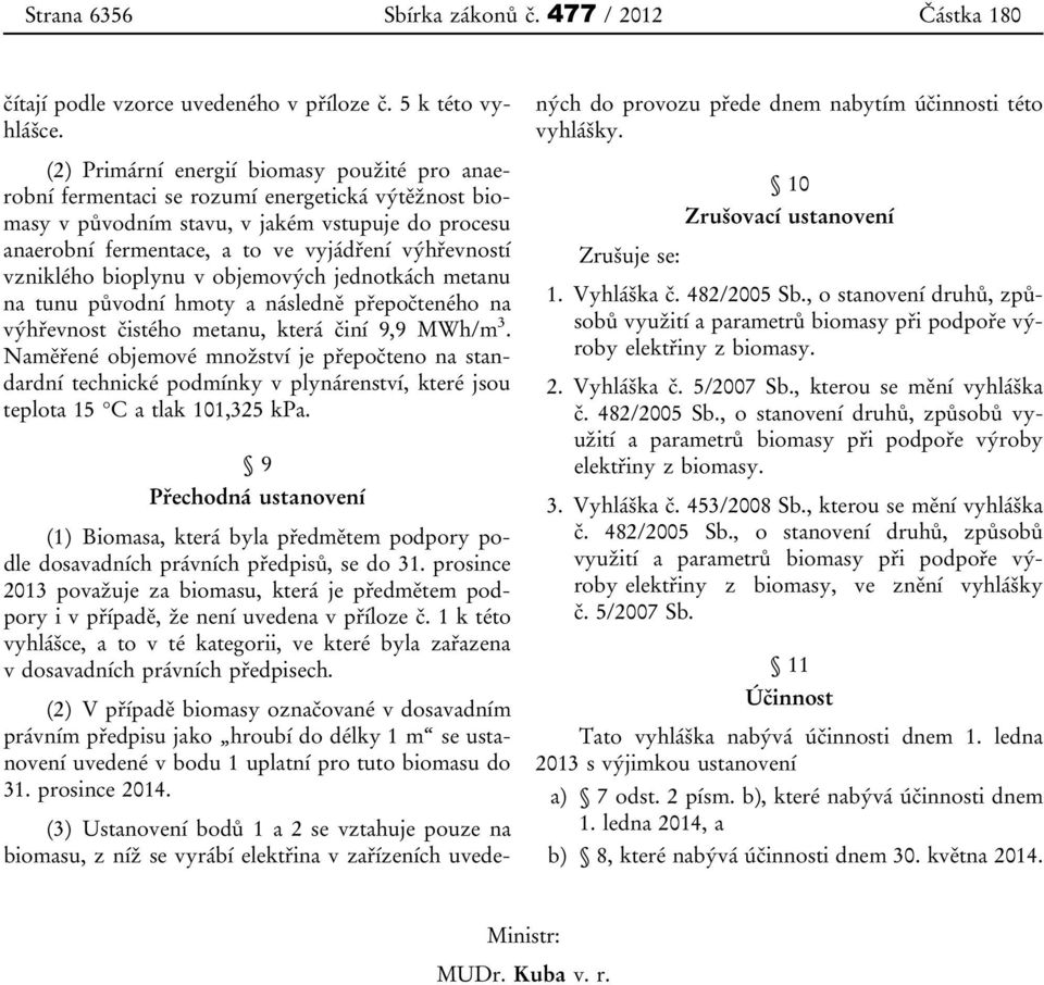 vzniklého bioplynu v objemových jednotkách metanu na tunu původní hmoty a následně přepočteného na výhřevnost čistého metanu, která činí 9,9 MWh/m 3.