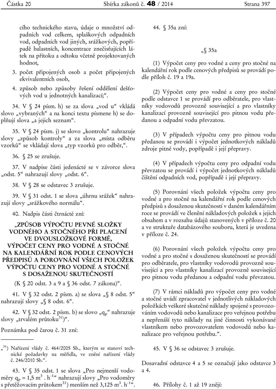 na přítoku a odtoku včetně projektovaných hodnot, 3. počet připojených osob a počet připojených ekvivalentních osob, 4. způsob nebo způsoby řešení oddělení dešťových vod u jednotných kanalizací;. 34.