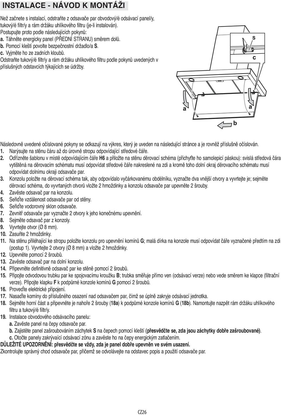 Odstraňte tukový/é filtr/y a rám držáku uhlíkového filtru podle pokynů uvedených v příslušných odstavcích týkajících se údržby.