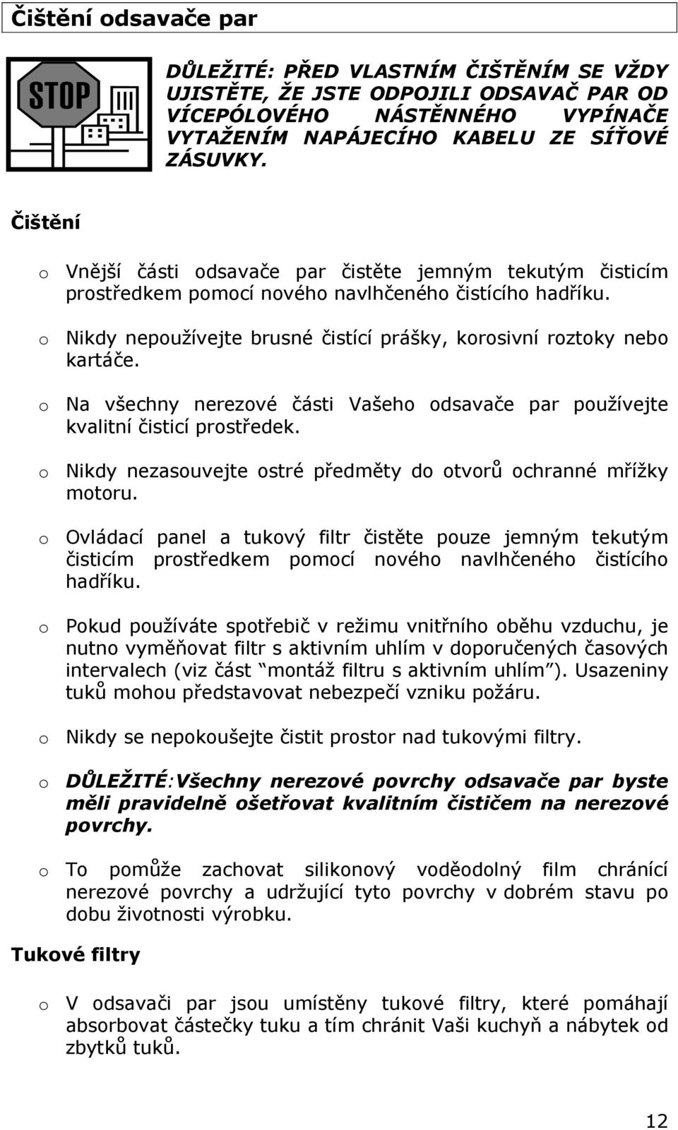 o Na všechny nerezové části Vašeho odsavače par používejte kvalitní čisticí prostředek. o Nikdy nezasouvejte ostré předměty do otvorů ochranné mřížky motoru.