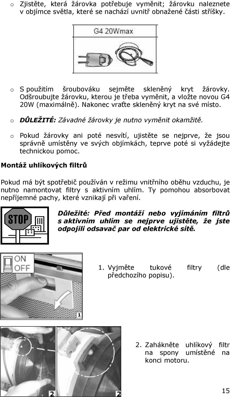 o Pokud žárovky ani poté nesvítí, ujistěte se nejprve, že jsou správně umístěny ve svých objímkách, teprve poté si vyžádejte technickou pomoc.