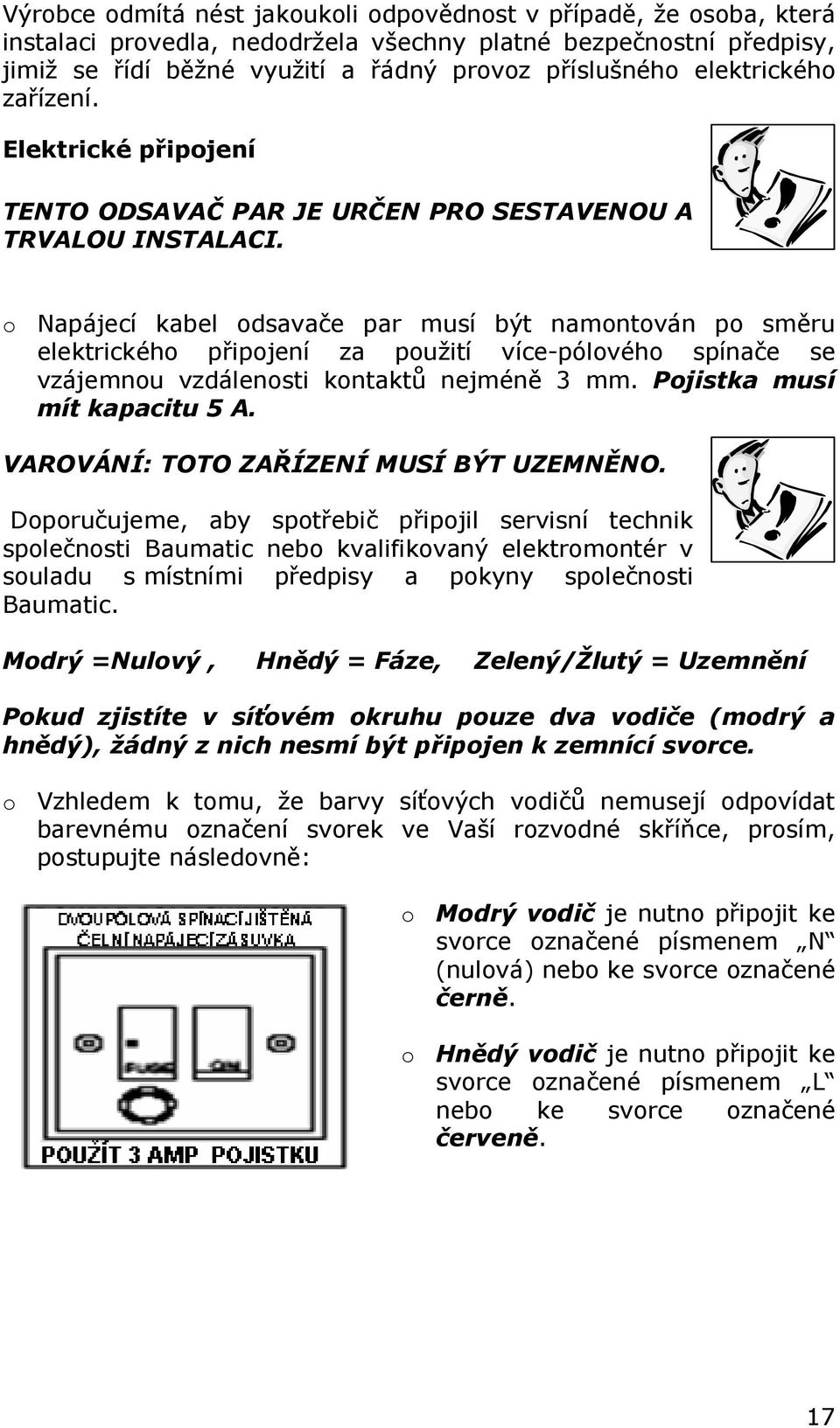 o Napájecí kabel odsavače par musí být namontován po směru elektrického připojení za použití více-pólového spínače se vzájemnou vzdálenosti kontaktů nejméně 3 mm. Pojistka musí mít kapacitu 5 A.