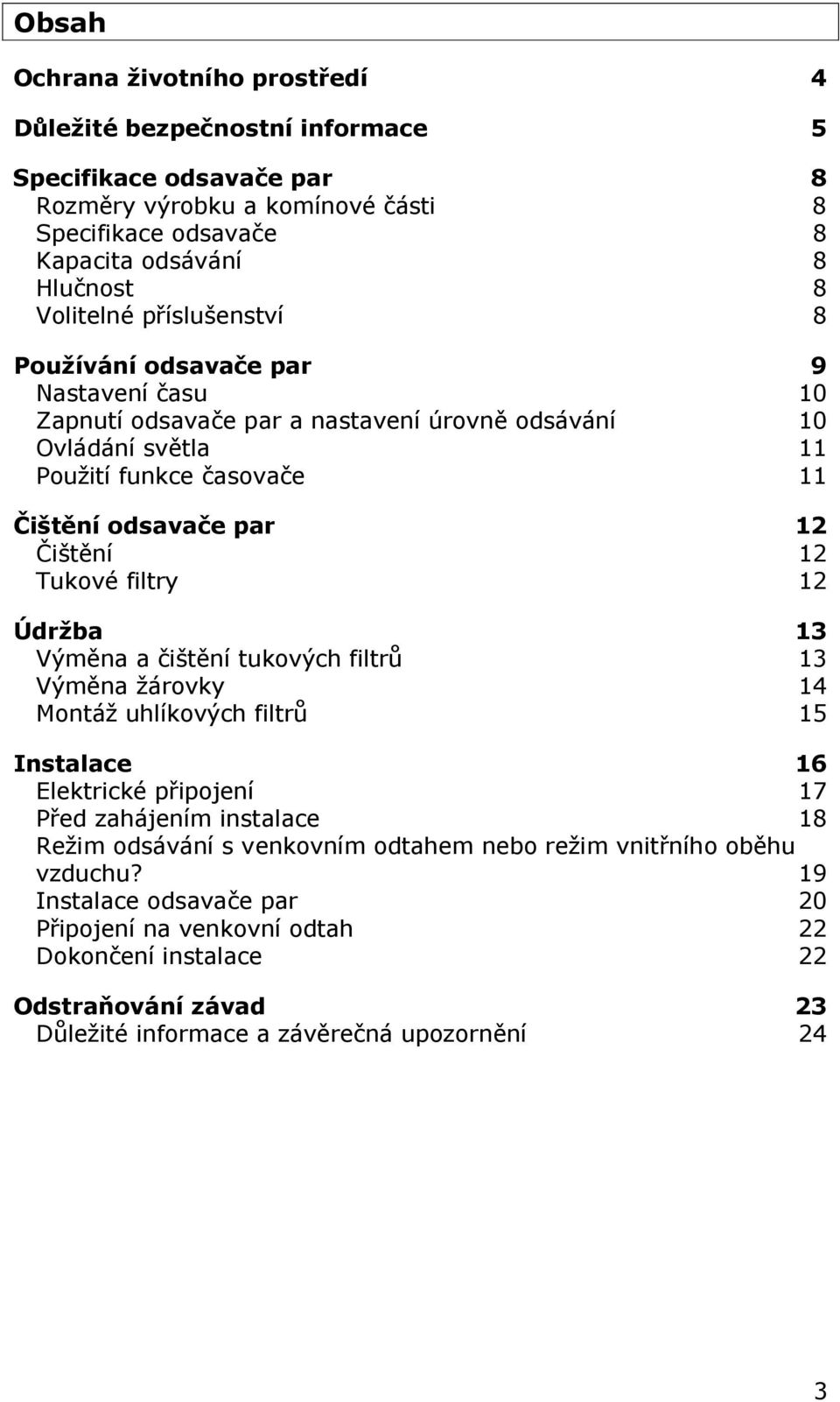 Tukové filtry 12 Údržba 13 Výměna a čištění tukových filtrů 13 Výměna žárovky 14 Montáž uhlíkových filtrů 15 Instalace 16 Elektrické připojení 17 Před zahájením instalace 18 Režim odsávání s