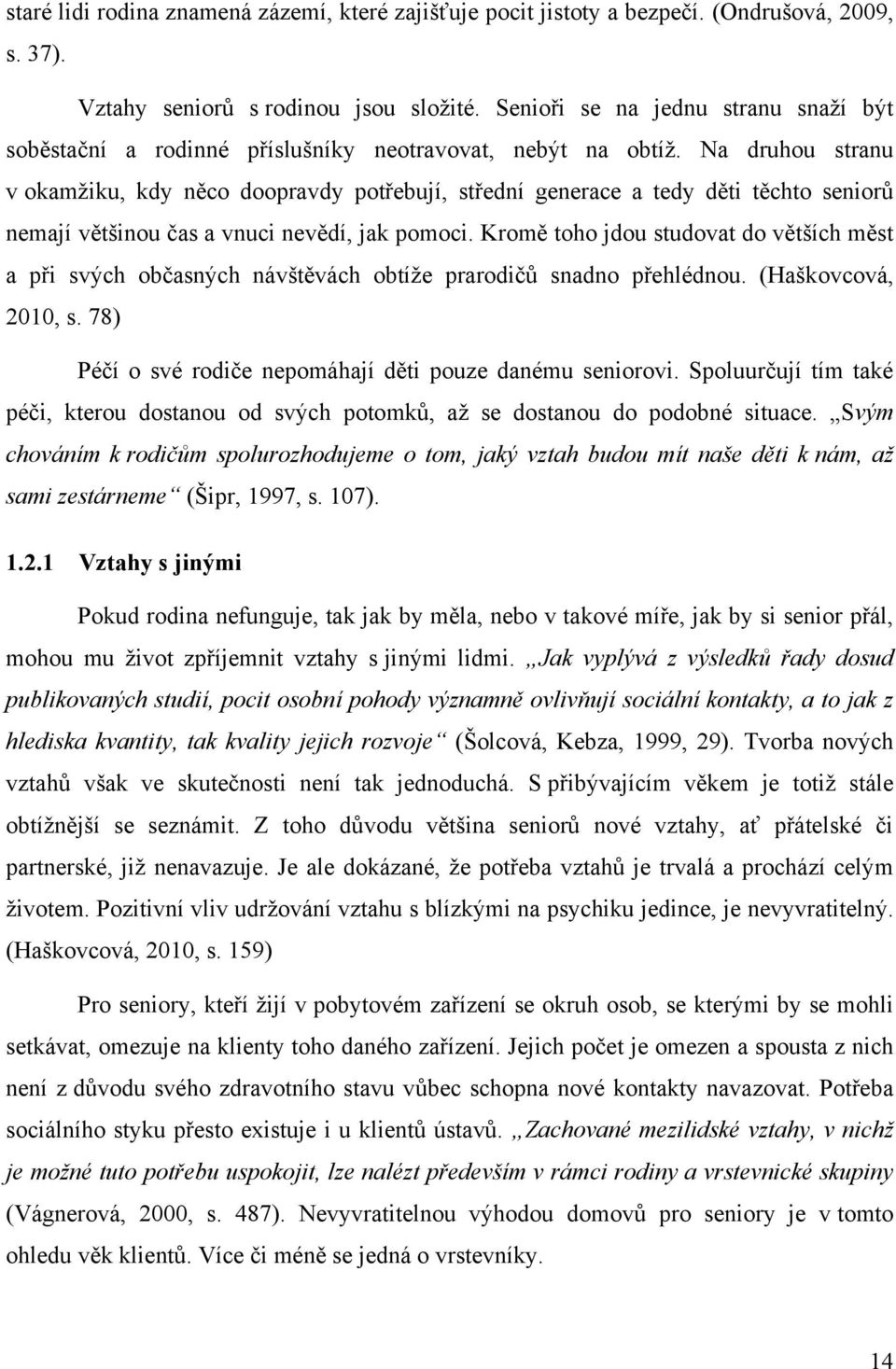 Na druhou stranu v okamţiku, kdy něco doopravdy potřebují, střední generace a tedy děti těchto seniorů nemají většinou čas a vnuci nevědí, jak pomoci.