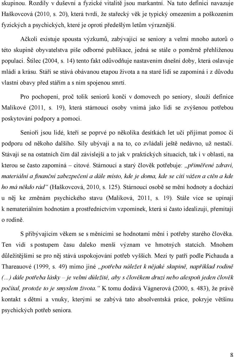 Ačkoli existuje spousta výzkumů, zabývající se seniory a velmi mnoho autorů o této skupině obyvatelstva píše odborné publikace, jedná se stále o poměrně přehlíţenou populaci. Štilec (2004, s.