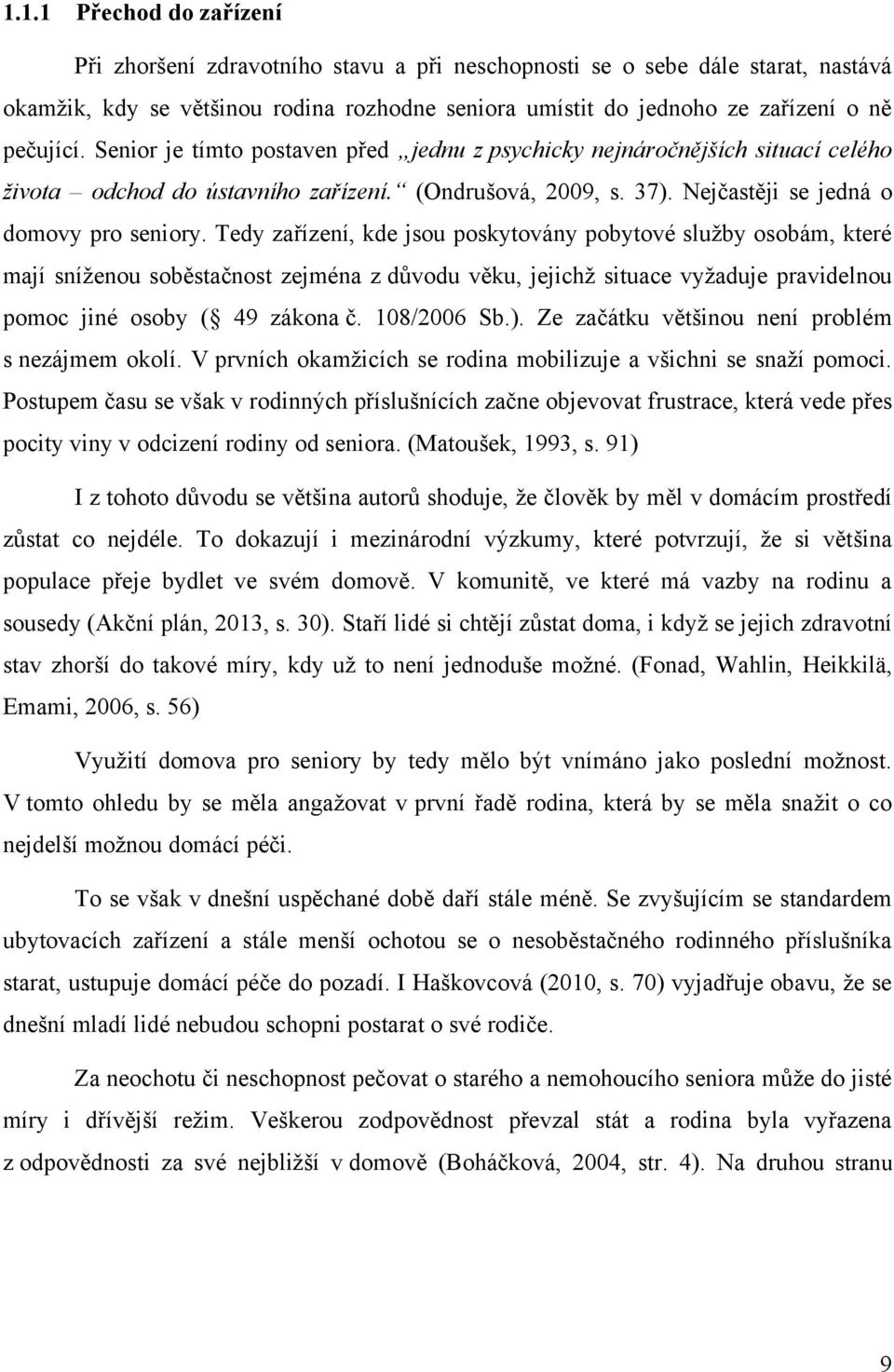 Tedy zařízení, kde jsou poskytovány pobytové sluţby osobám, které mají sníţenou soběstačnost zejména z důvodu věku, jejichţ situace vyţaduje pravidelnou pomoc jiné osoby ( 49 zákona č. 108/2006 Sb.).