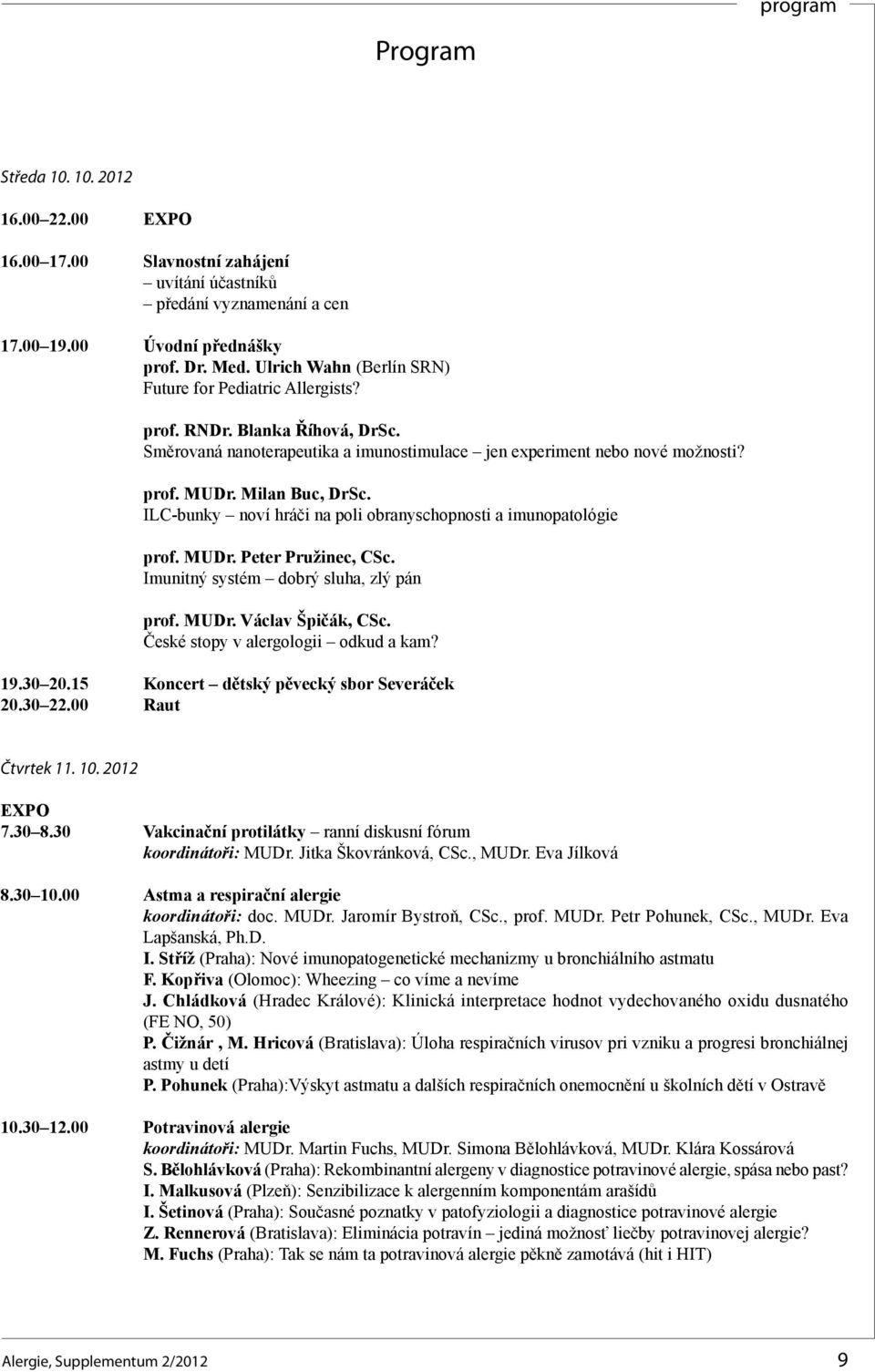 ILC-bunky noví hráči na poli obranyschopnosti a imunopatológie prof. MUDr. Peter Pružinec, CSc. Imunitný systém dobrý sluha, zlý pán prof. MUDr. Václav Špičák, CSc.