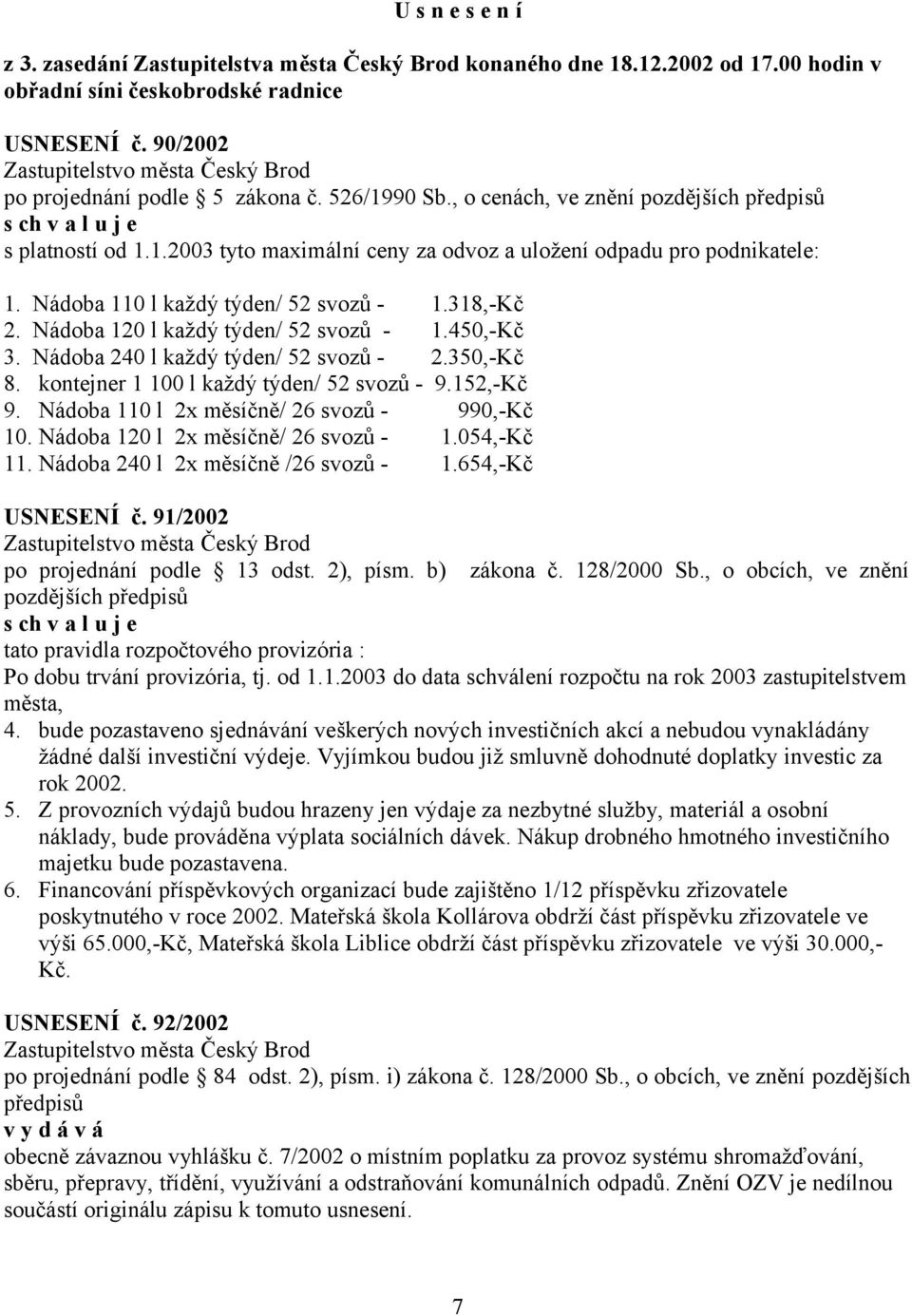 Nádoba 120 l každý týden/ 52 svozů - 1.450,-Kč 3. Nádoba 240 l každý týden/ 52 svozů - 2.350,-Kč 8. kontejner 1 100 l každý týden/ 52 svozů - 9.152,-Kč 9.