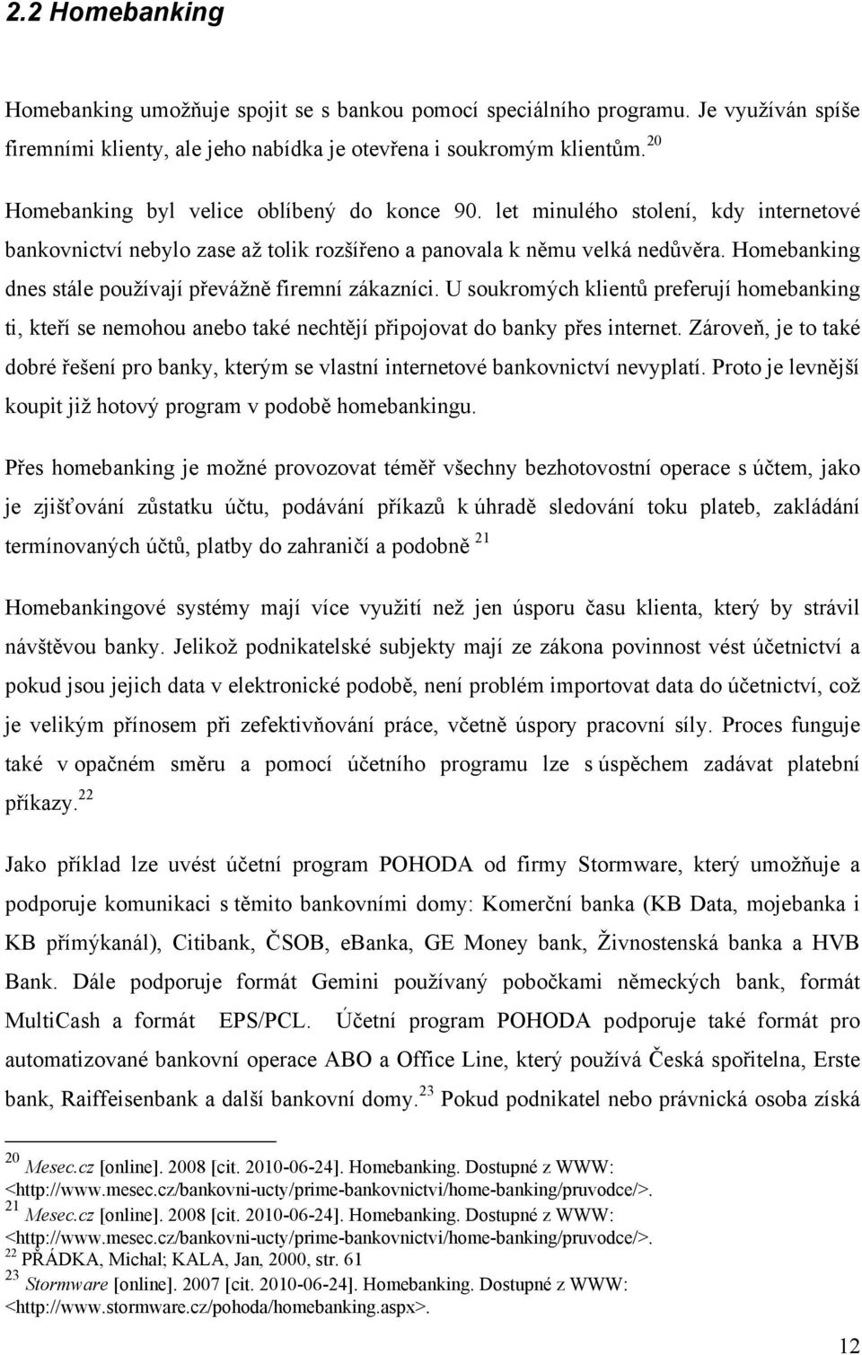 Homebanking dnes stále pouţívají převáţně firemní zákazníci. U soukromých klientů preferují homebanking ti, kteří se nemohou anebo také nechtějí připojovat do banky přes internet.